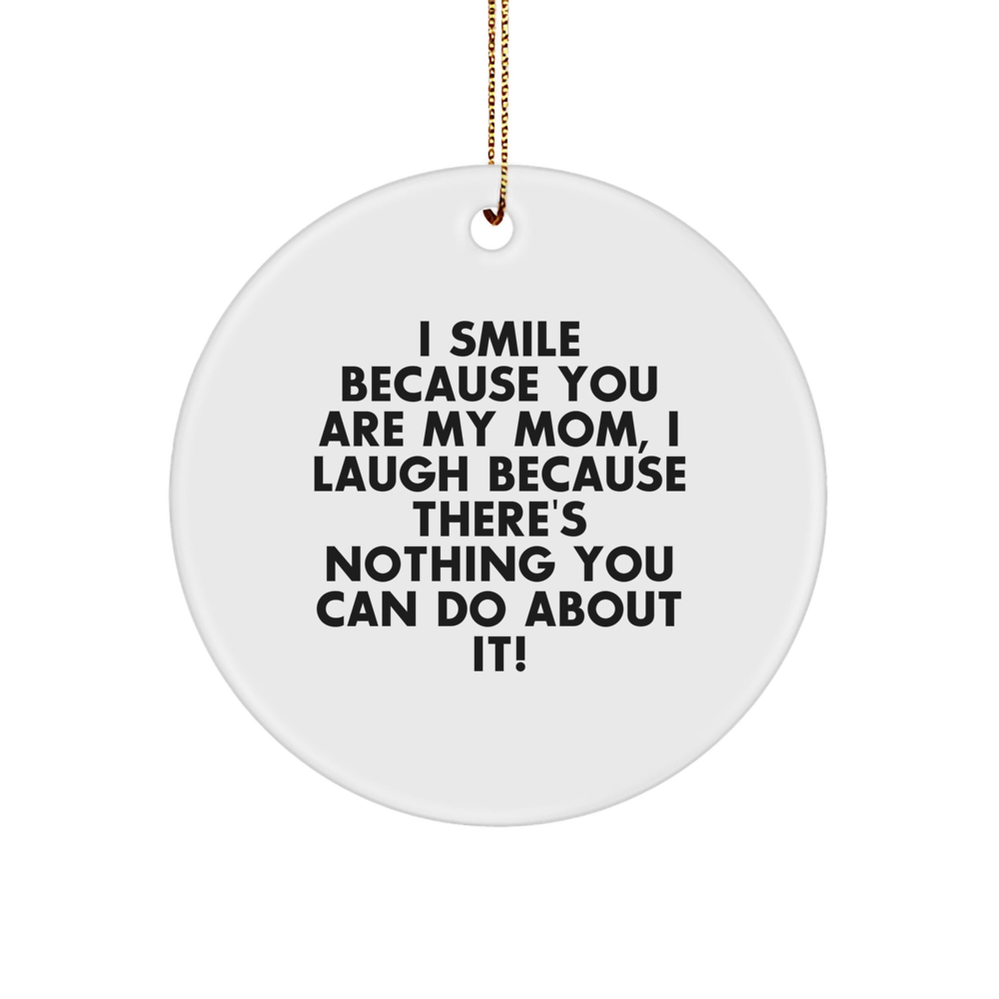 Funny Mom Gifts from Men, Unique Christmas Circle Ornament I Smile Because You Are My Mom, I Laugh Because There's Nothing You Can Do About It! - Image 1
