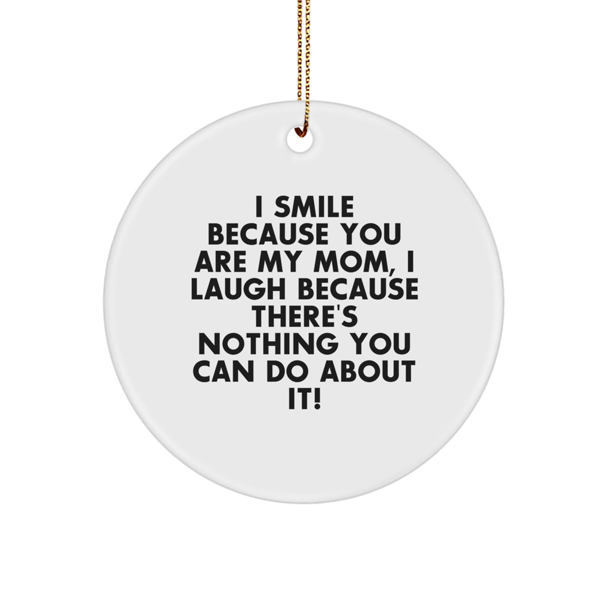 Funny Mom Gifts from Men, Unique Christmas Circle Ornament I Smile Because You Are My Mom, I Laugh Because There's Nothing You Can Do About It! - Image 1