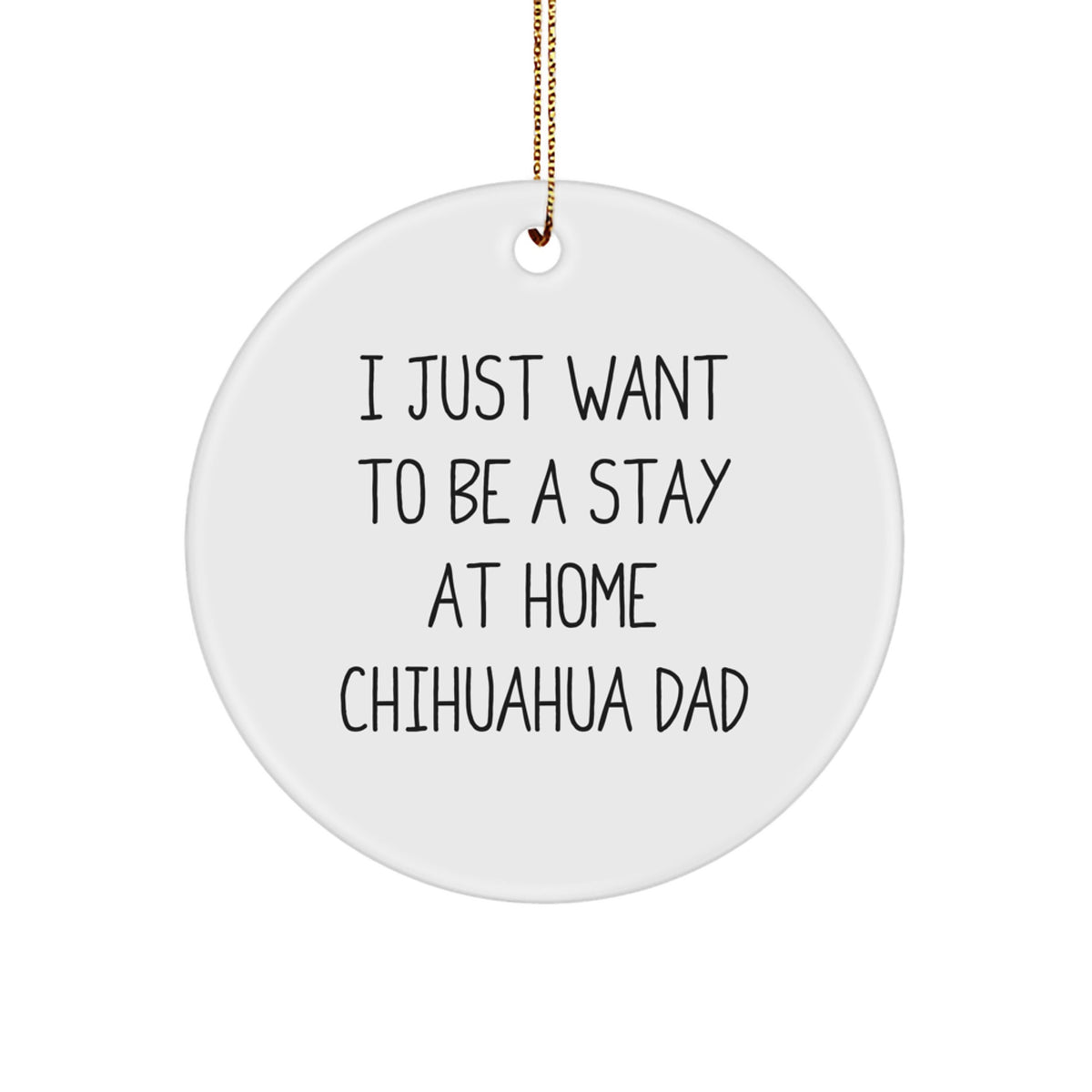 Funny Chihuahua Dog Circle Ornament Gifts for Chihuahua Dog Lovers, I Just Want To Be A Stay At Home Chihuahua Dad, Christmas Unique Gifts from Mom, Funny Chihuahua Dog Gifts for Men - Image 1