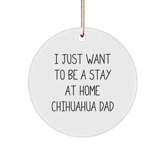 Funny Chihuahua Dog Circle Ornament Gifts for Chihuahua Dog Lovers, I Just Want To Be A Stay At Home Chihuahua Dad, Christmas Unique Gifts from Mom, Funny Chihuahua Dog Gifts for Men - Image 1