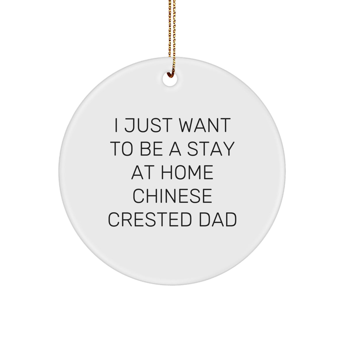 Unique Chinese Crested Dog Gifts for Dad - I Just Want To Be A Stay At Home Chinese Crested Dad Christmas Circle Ornament, Gifts from Friends and Family for Chinese Crested Dog Enthusiasts - Image 1
