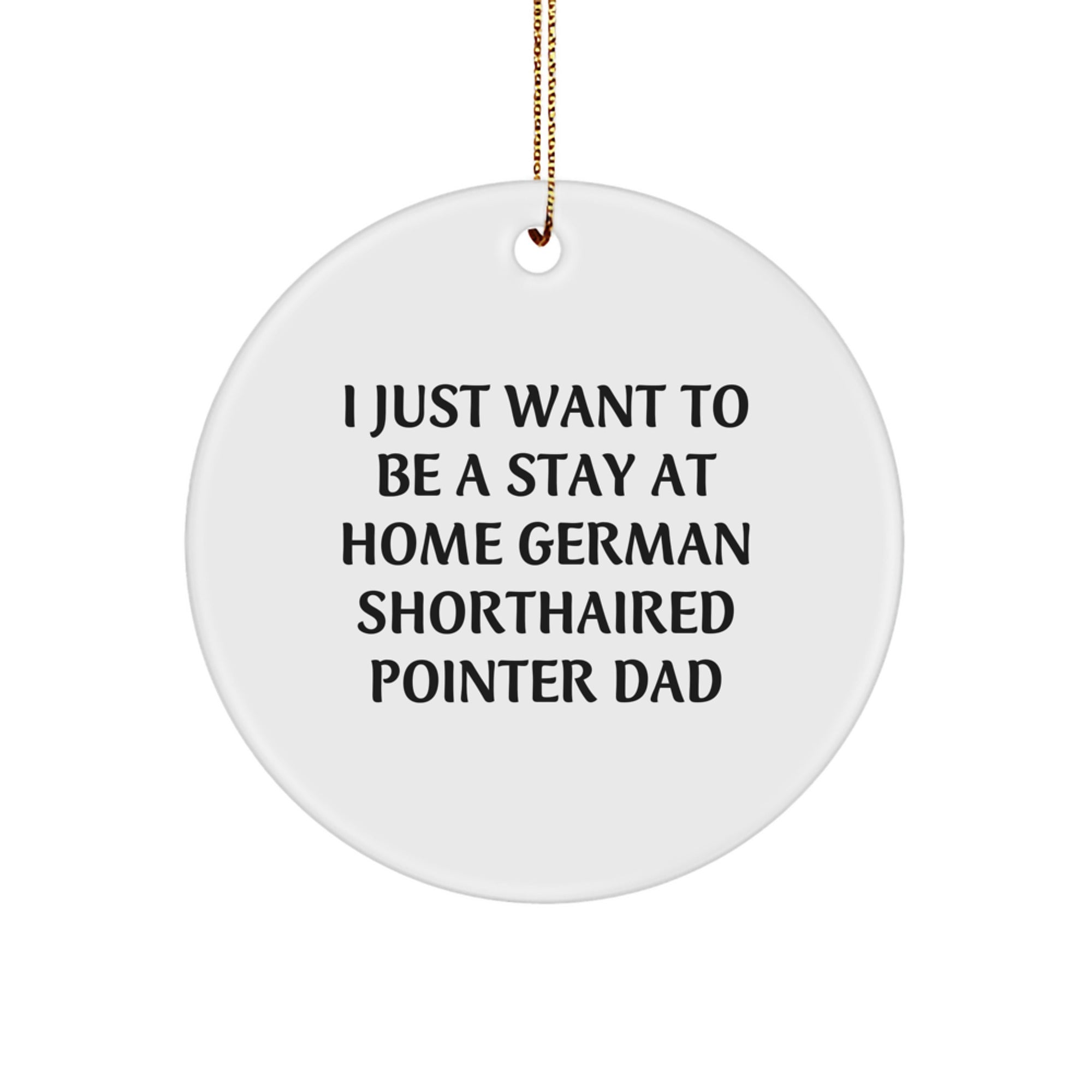 Funny German Shorthaired Pointer Dog Dad Gifts from Men for Christmas Unique Circle Ornaments, I Just Want To Be A Stay At Home German Shorthaired Pointer Dad - Image 1