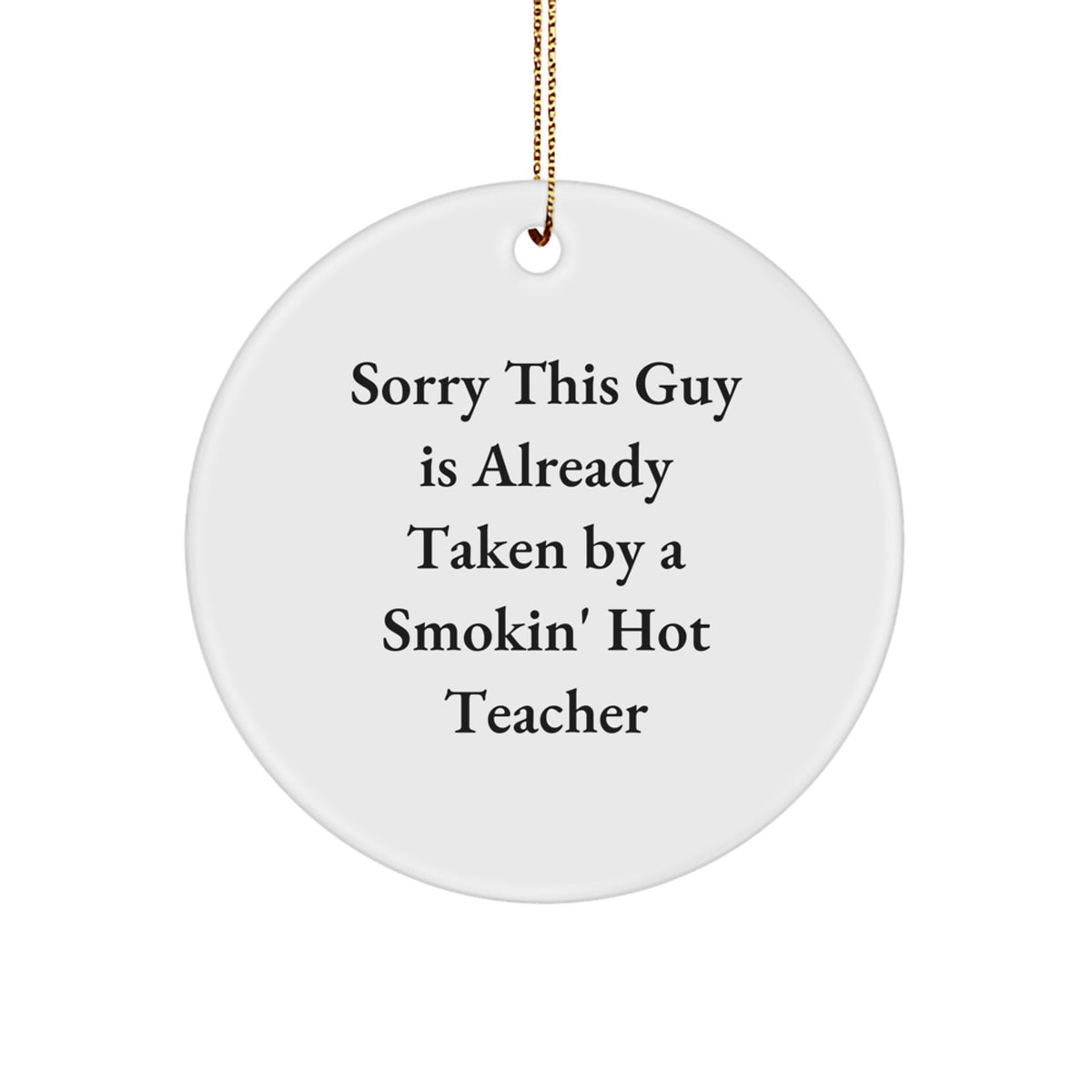 Funny Teacher Gifts, Sorry This Guy Is Already Taken By A Smokin' Hot Teacher Christmas Circle Ornament with Gold Cord - Image 1