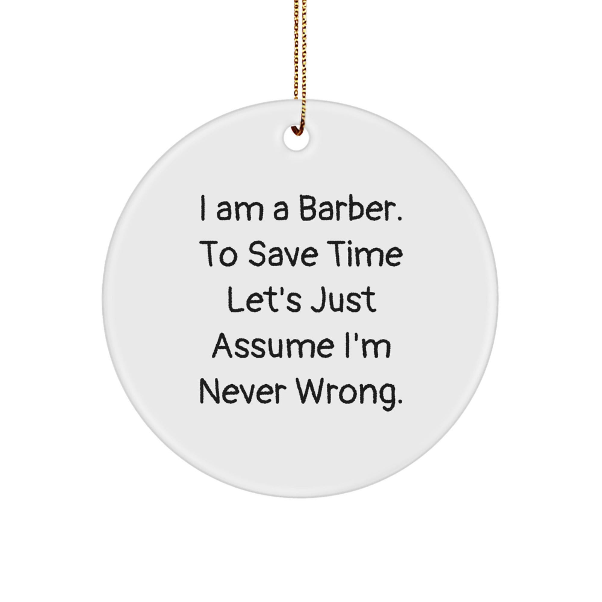 Funny Barber Gifts from Men - Christmas Unique Circle Ornament - 'I Am A Barber. To Save Time Let's Just Assume I'm Never Wrong.' - Image 1