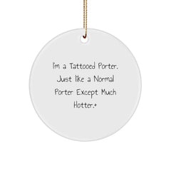 Funny Porter Gifts from Friends and Family, 'I'm A Tattooed Porter. Just Like A Normal Porter Except Much Hotter.' Circle Ornament for Christmas - Image 1