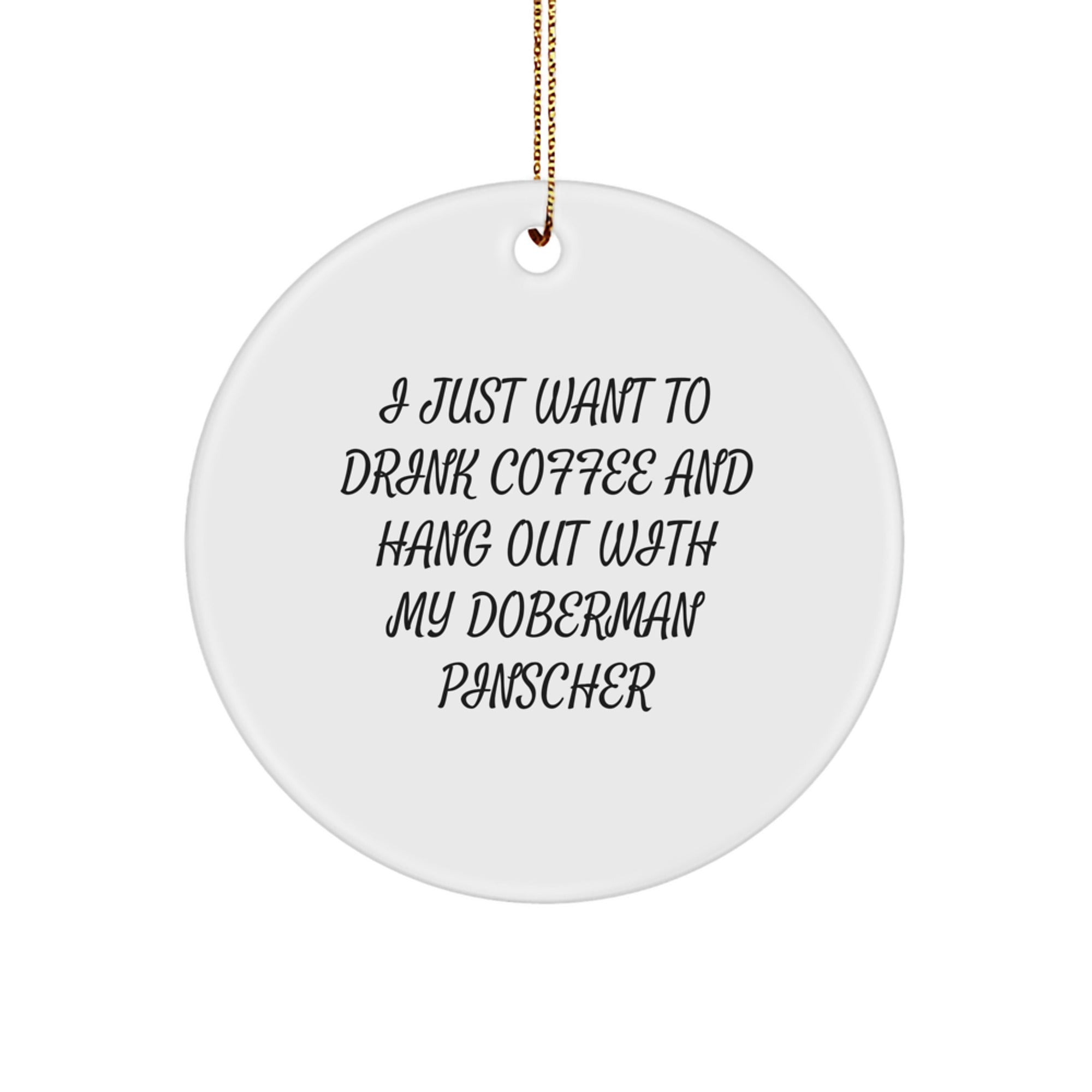 Doberman Pinscher Dog Lovers' Funny Gift, 'I Just Want To Drink Coffee And Hang Out With My Doberman Pinscher', Circle Ornament for Christmas Unique Gifts from Friends to Family - Image 1