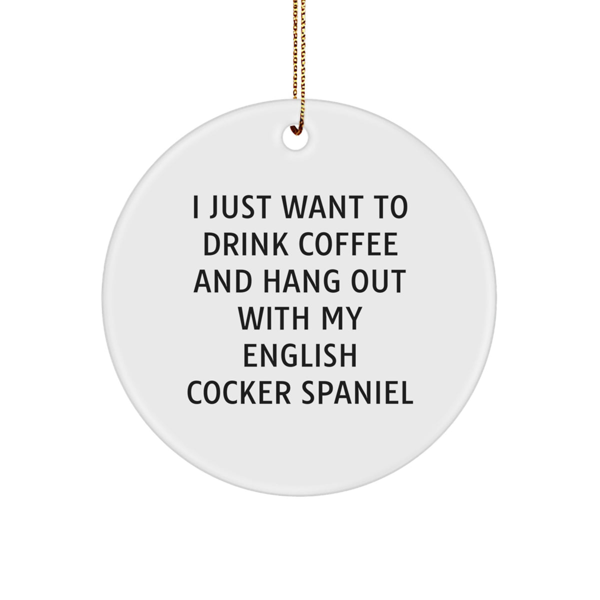 Funny English Cocker Spaniel Dog Gifts from Men to Family - I Just Want To Drink Coffee And Hang Out With My English Cocker Spaniel Circle Ornament for Christmas - Image 1