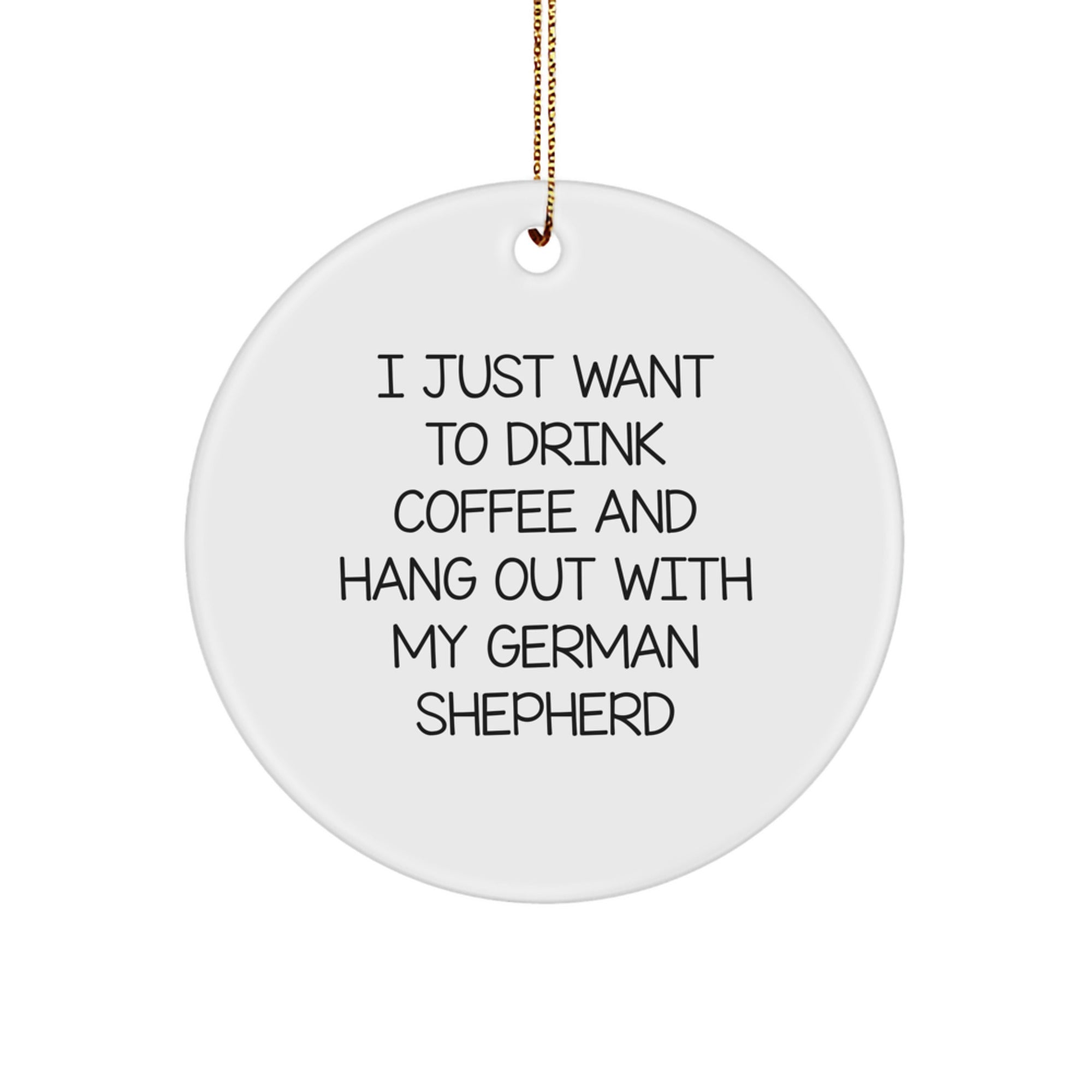 Funny German Shepherd Dog Lover Gifts from Men to Women Friends Family, Circle Ornament for Christmas Decor, I Just Want To Drink Coffee And Hang Out With My German Shepherd - Image 1
