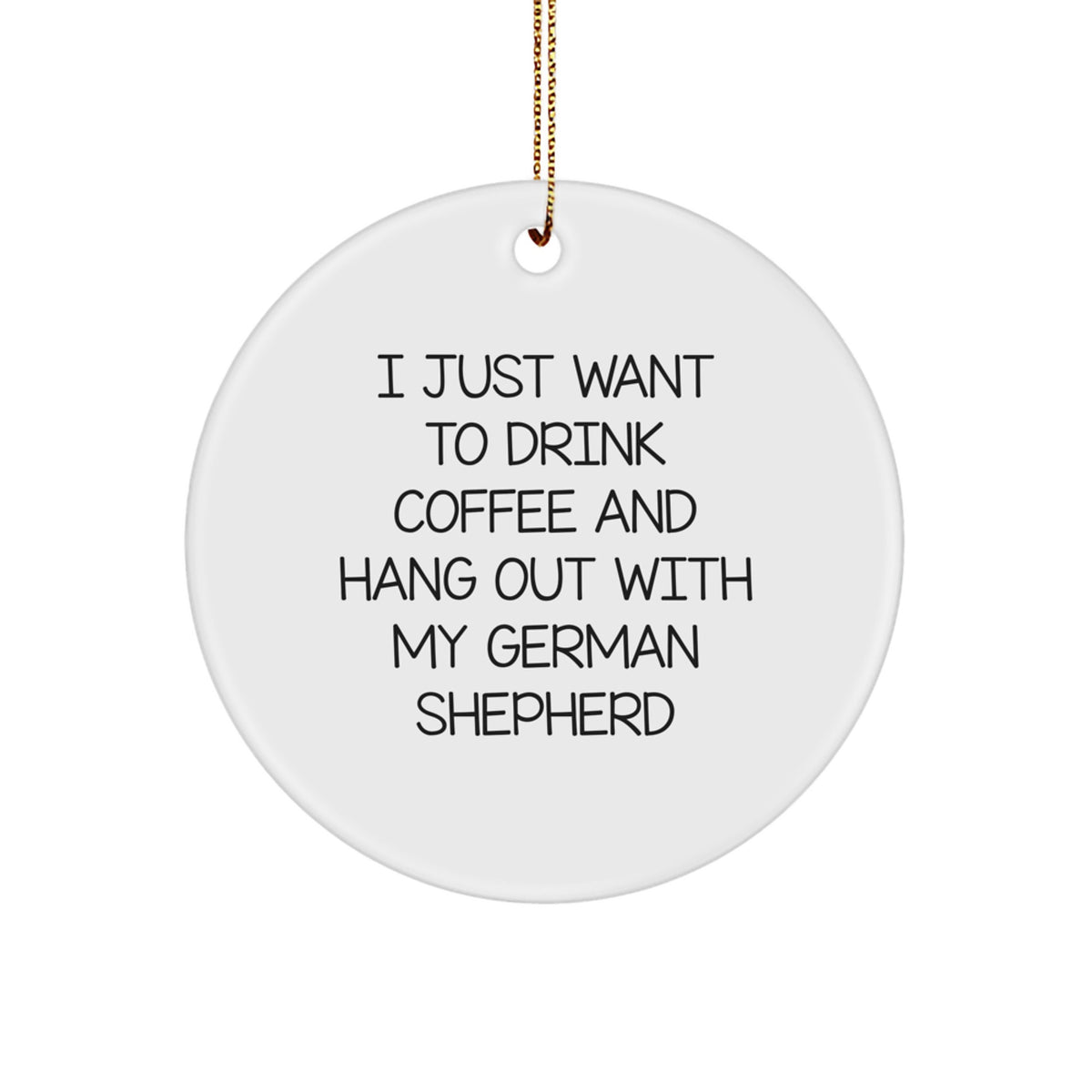 Funny German Shepherd Dog Lover Gifts from Men to Women Friends Family, Circle Ornament for Christmas Decor, I Just Want To Drink Coffee And Hang Out With My German Shepherd - Image 1