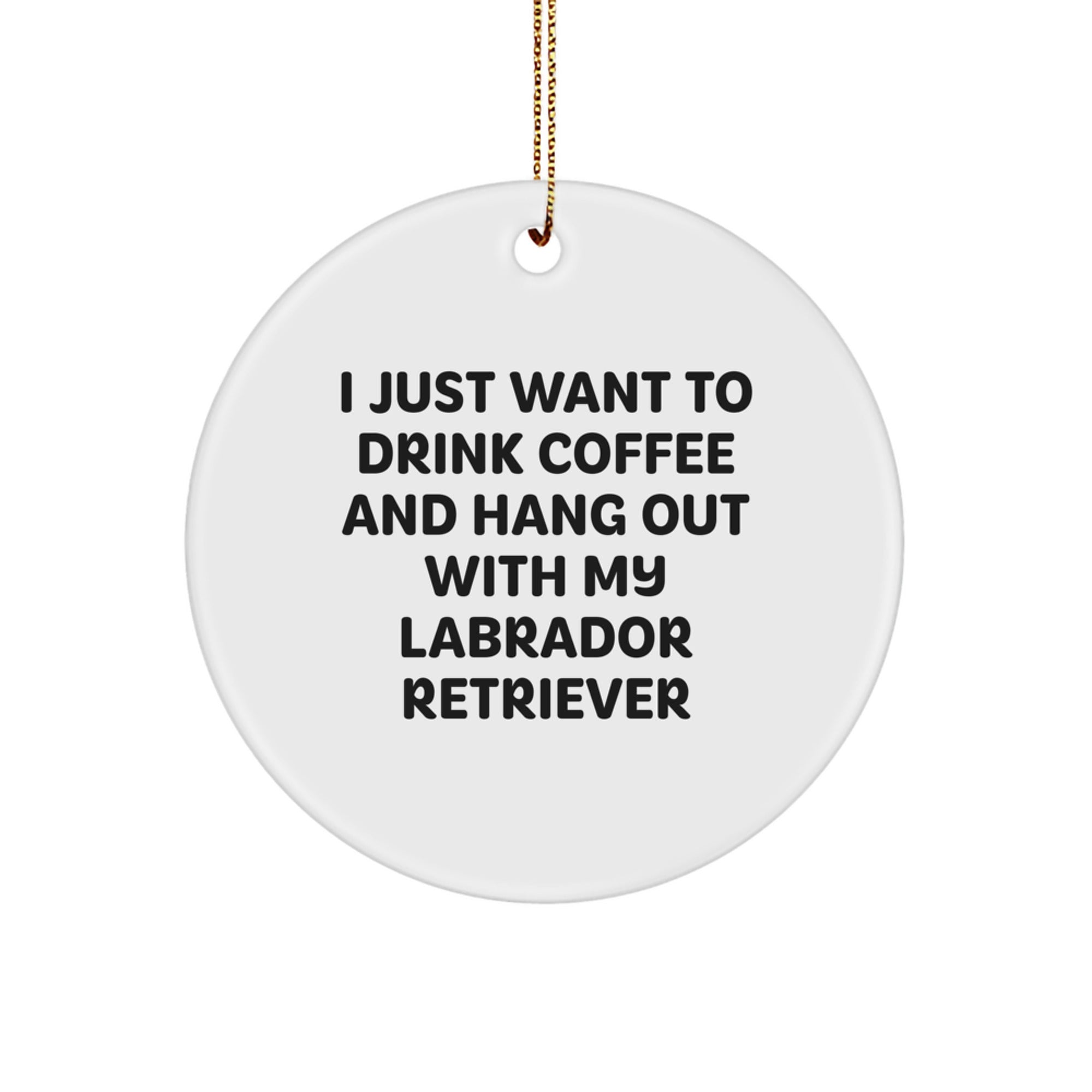 Funny Labrador Retriever Dog Gifts: Gifts from Friends for Labrador Retriever Dog Lovers, Circle Ornament with I Just Want To Drink Coffee And Hang Out, Christmas Unique Gifts - Image 1