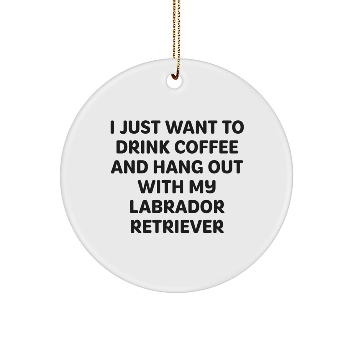 Funny Labrador Retriever Dog Gifts: Gifts from Friends for Labrador Retriever Dog Lovers, Circle Ornament with I Just Want To Drink Coffee And Hang Out, Christmas Unique Gifts - Image 1