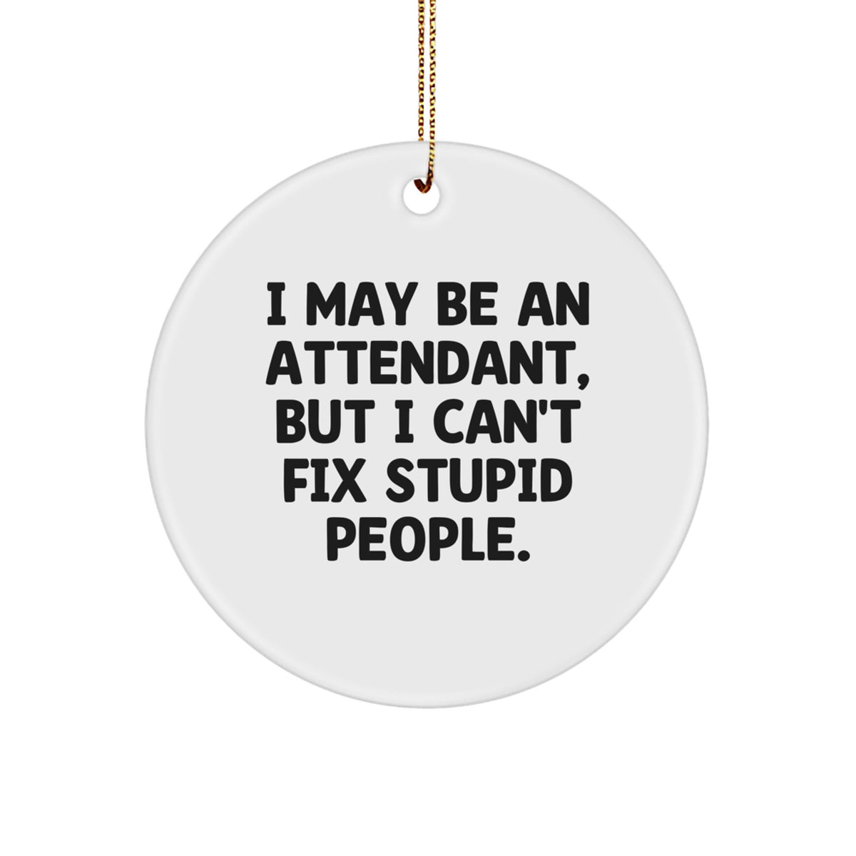 Funny Attendant Gift, 'I May Be An Attendant, But I Can't Fix Stupid People.' Circle Ornament, White, Christmas Unique Gifts from Friends - Image 1