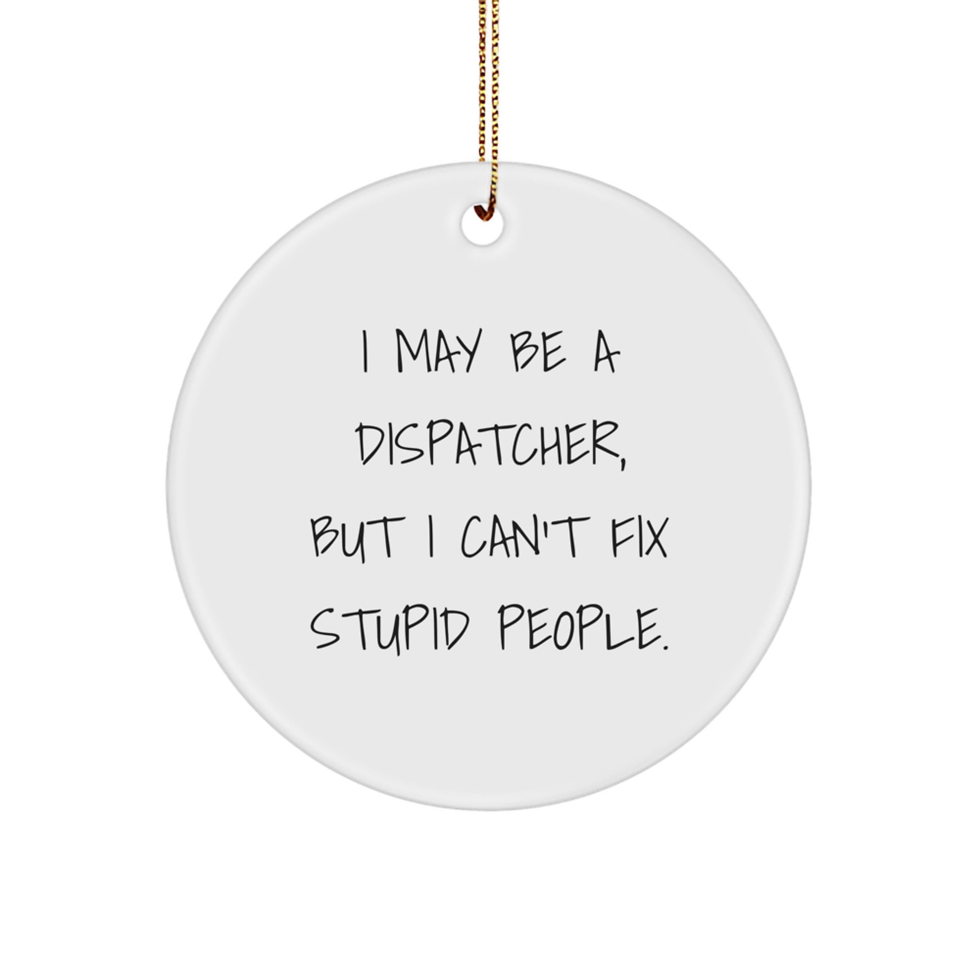 Funny Dispatcher Gifts from Men to Friends - I May Be A Dispatcher, But I Can't Fix Stupid People. Christmas Unique Circle Ornament - Image 1