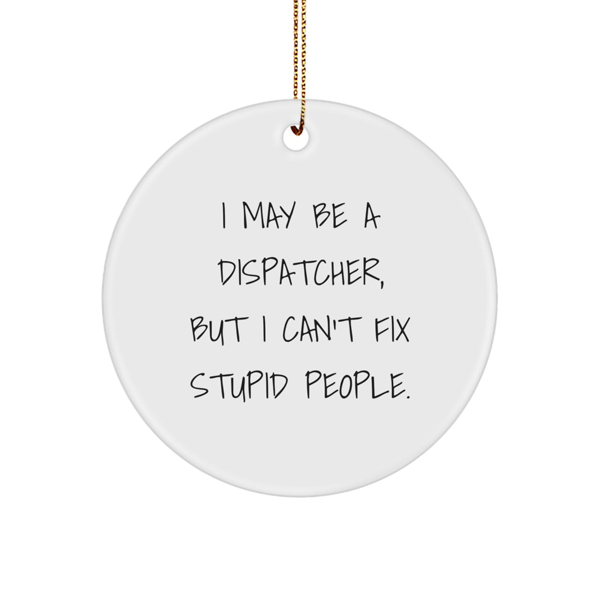 Funny Dispatcher Gifts from Men to Friends - I May Be A Dispatcher, But I Can't Fix Stupid People. Christmas Unique Circle Ornament - Image 1