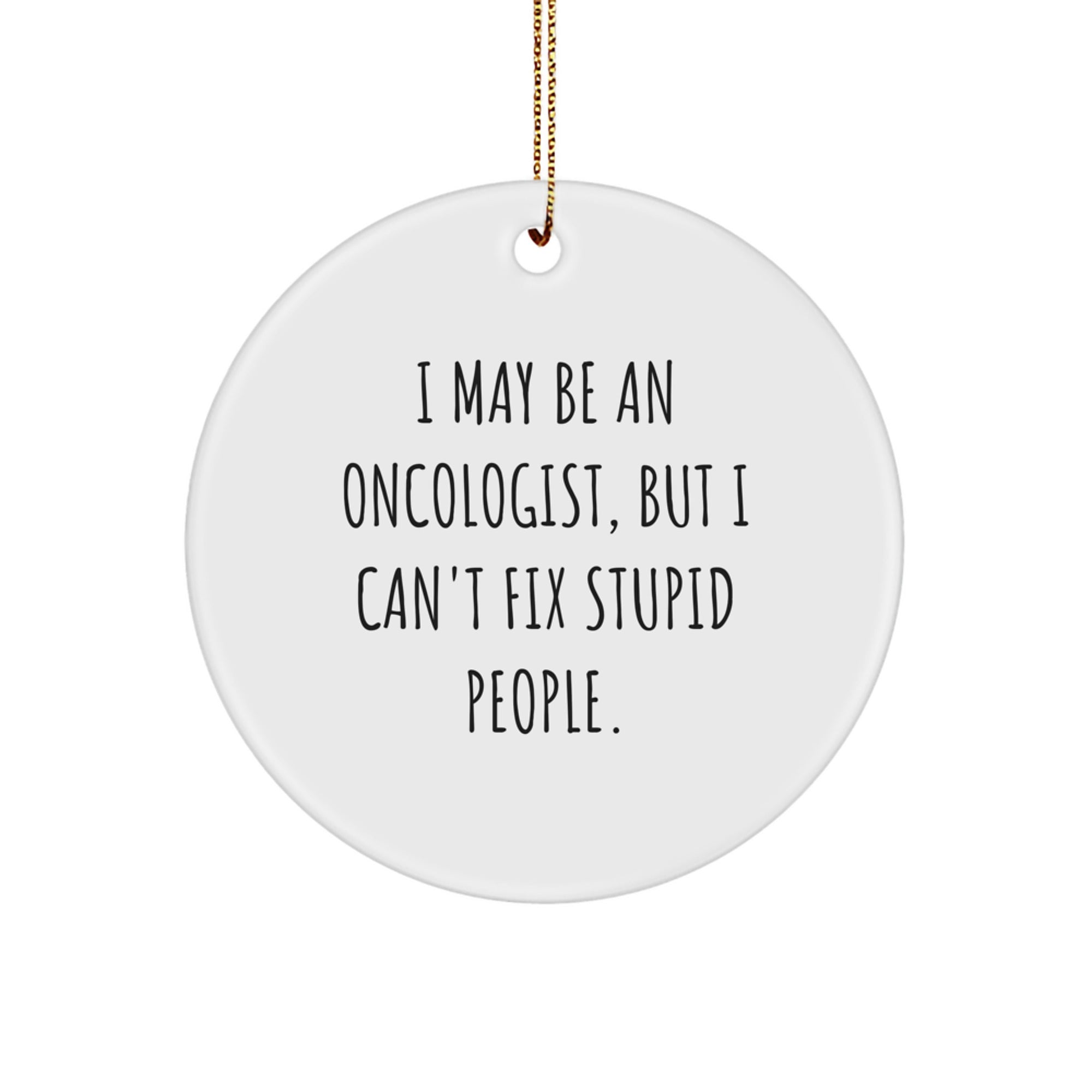 Funny Oncologist Gifts from Friends - I May Be An Oncologist, But I Can't Fix Stupid People. - Christmas Unique Ornament for Family - Circle Shaped MDF Wood with Gold Cord - Image 1