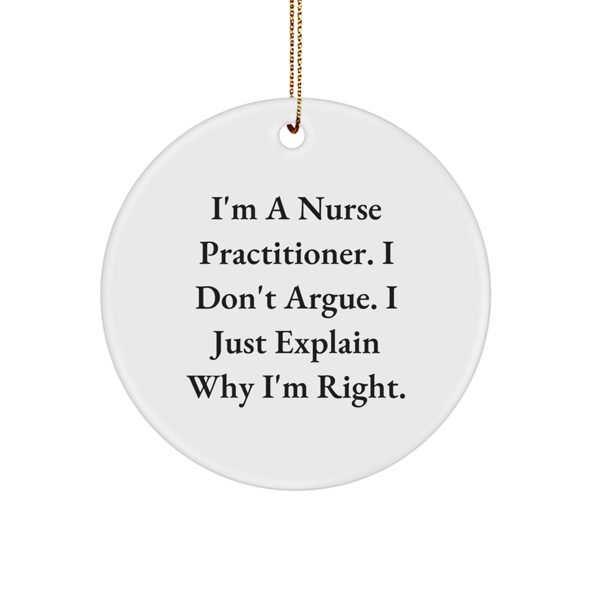 Funny Nurse Practitioner Gifts for Christmas - Circle Ornament with 'I'm A Nurse Practitioner. I Don't Argue. I Just Explain Why I'm Right.' - Gifts from Friends to Coworkers - Image 1