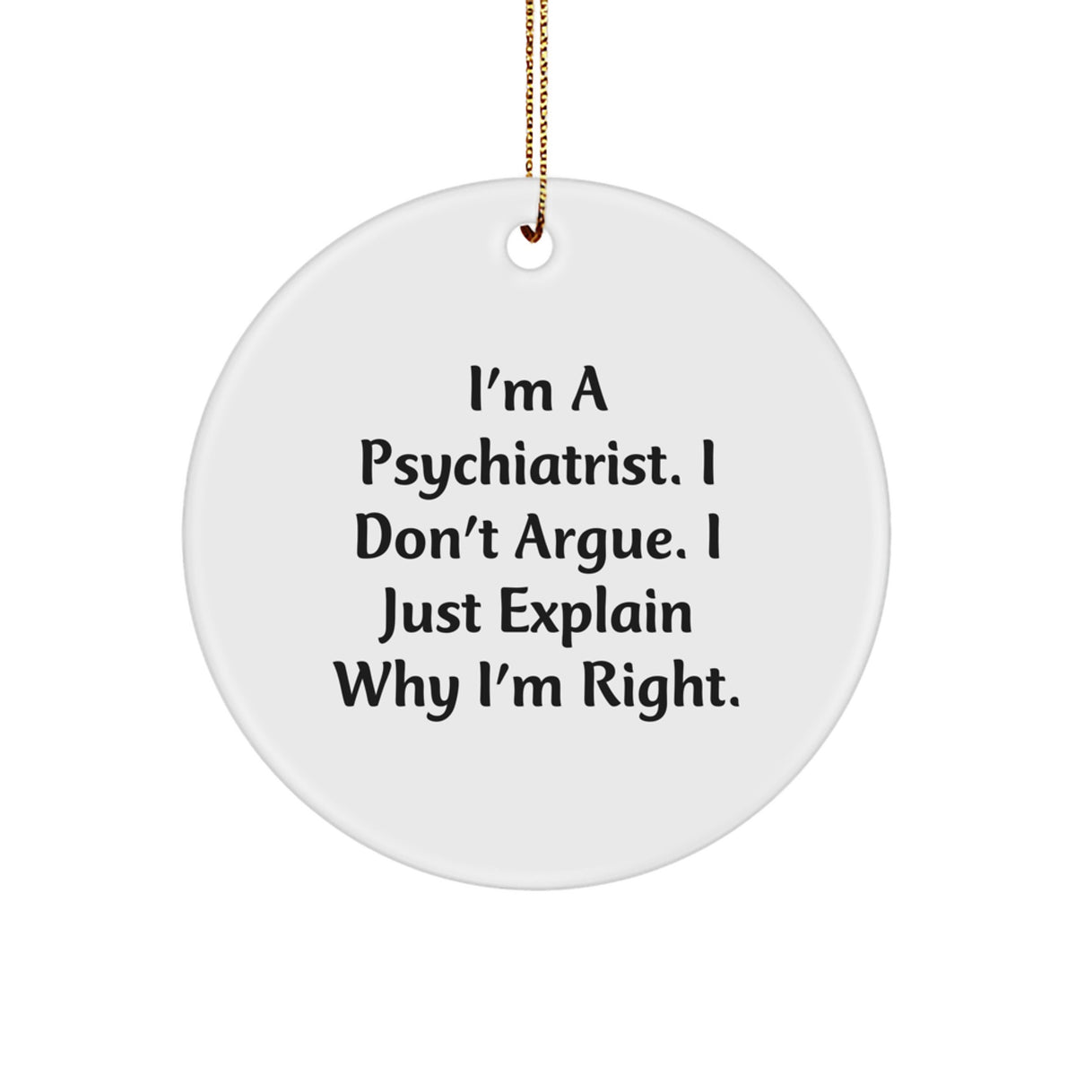 Funny Psychiatrist Gifts from Men, Women, Friends, Coworkers, Family - Christmas Unique Circle Ornament - I'm A Psychiatrist. I Don't Argue. I Just Explain Why I'm Right. - Image 1