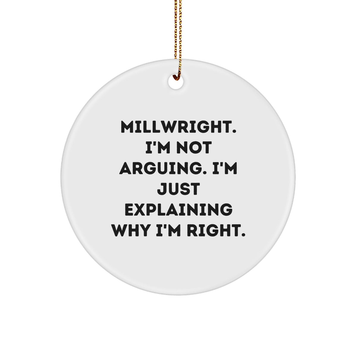Funny Millwright Gifts: 'I'm Not Arguing. I'm Just Explaining Why I'm Right.' Christmas Circle Ornament for Men, Women, and Friends, Gifts from Family - Image 1