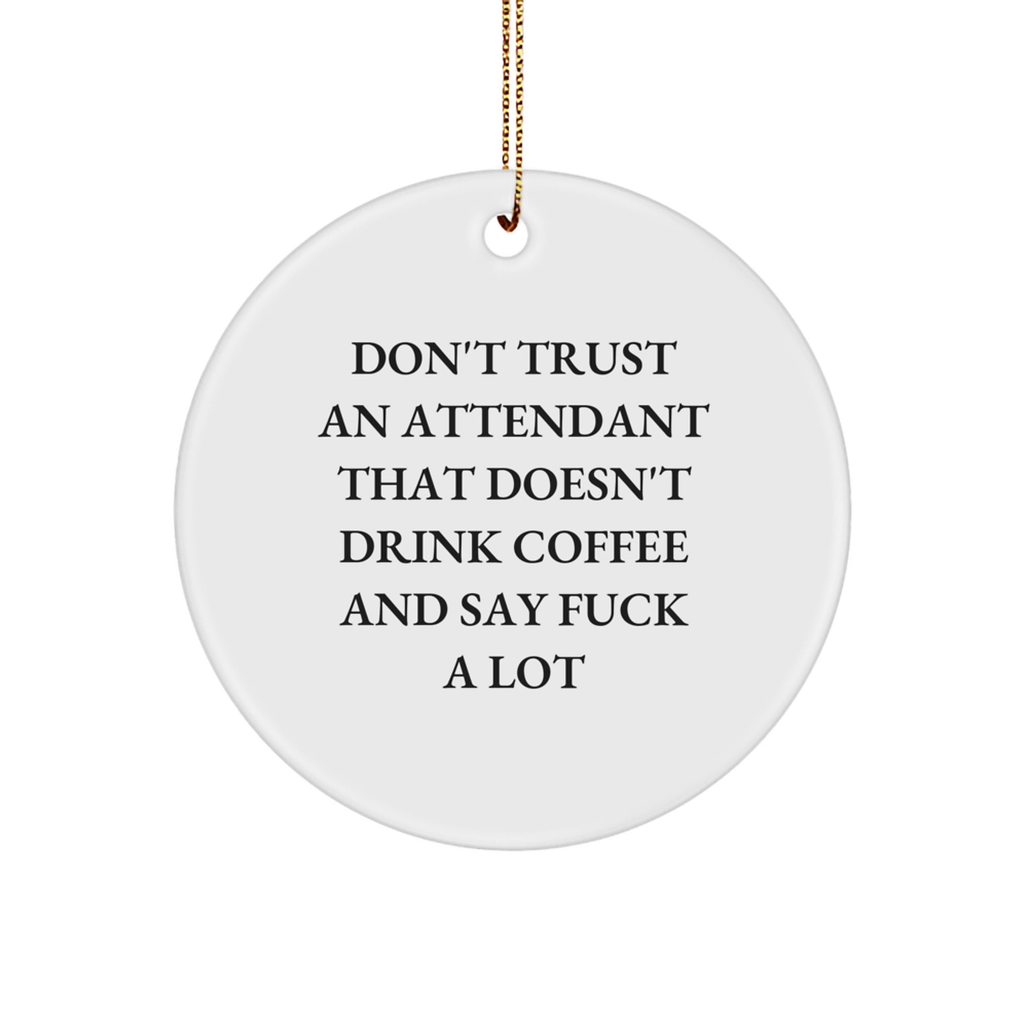 Funny Attendant Gifts from Friends - Attendant Christmas Unique Circle Ornaments with 'Don't Trust An Attendant That Doesn't Drink Coffee And Say F--k A Lot' Quote - Image 1