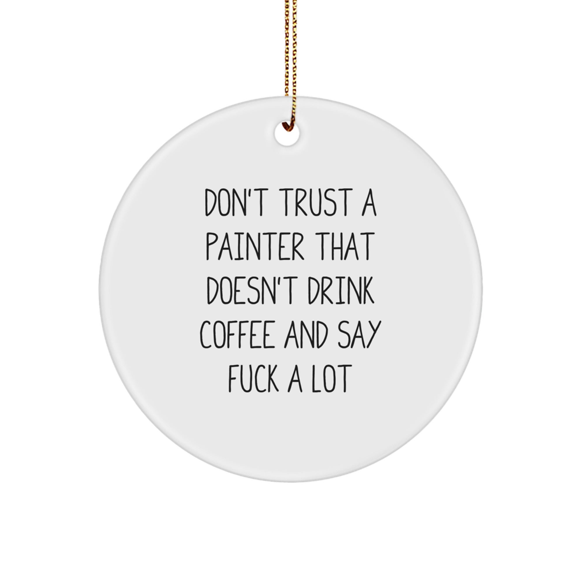 Funny Painter Gifts from Men, Unique Christmas Unique Gifts for Painter Friends, Circle Ornament with 'Don't Trust A Painter That Doesn't Drink Coffee And Say F--k A Lot' - Image 1