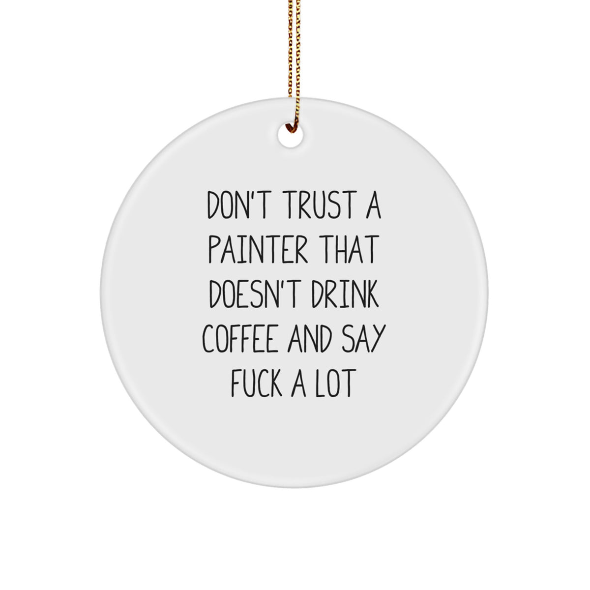 Funny Painter Gifts from Men, Unique Christmas Unique Gifts for Painter Friends, Circle Ornament with 'Don't Trust A Painter That Doesn't Drink Coffee And Say F--k A Lot' - Image 1
