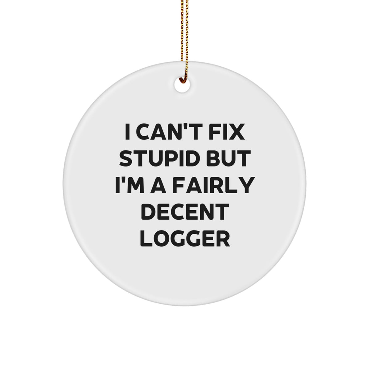Funny Logger Gift, I Can't Fix Stupid But I'm A Fairly Decent Logger, Christmas Circle Ornament, Gifts from Friends, Gifts for Logger - Image 1