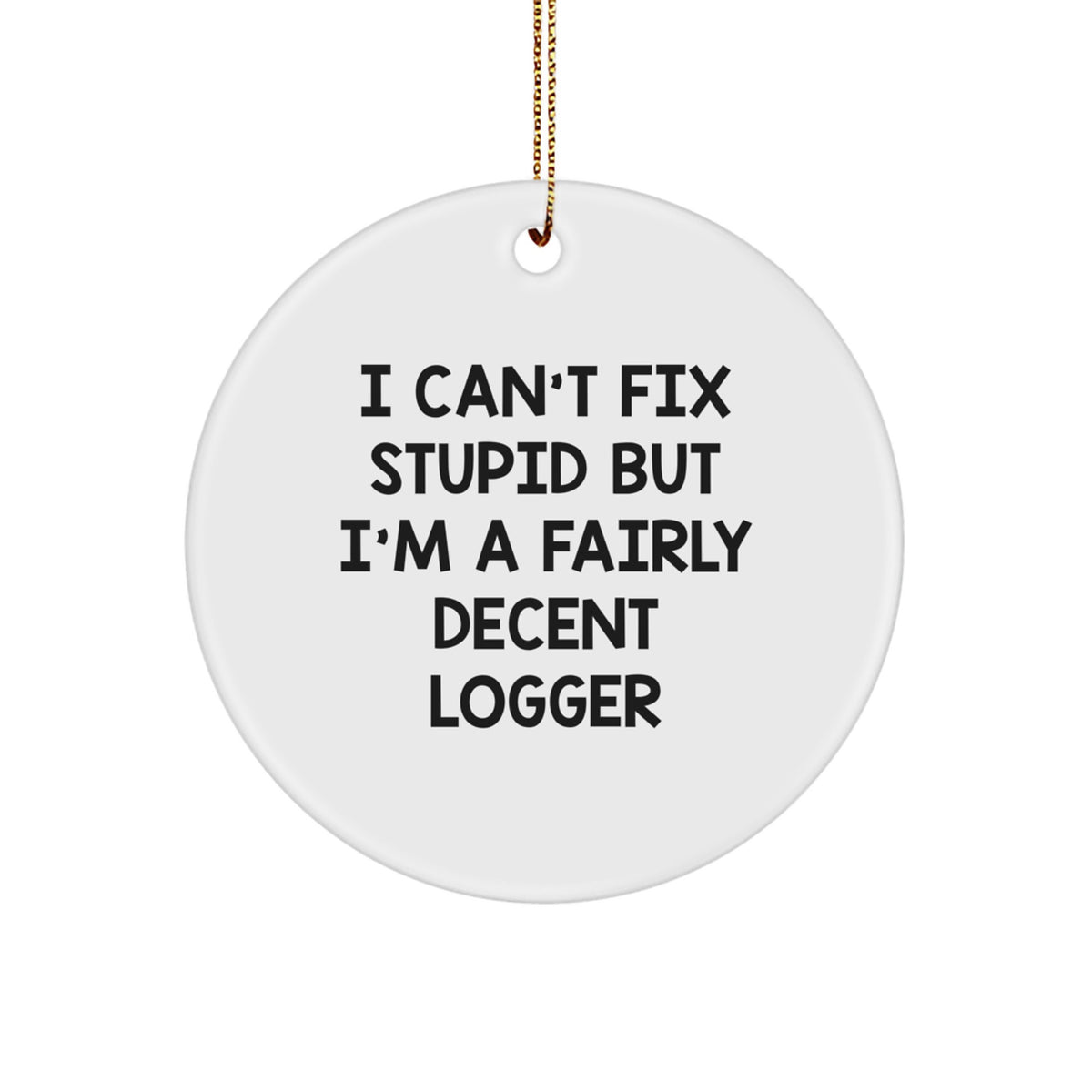 Funny Logger Gifts for Men - I Can't Fix Stupid But I'm A Fairly Decent Logger Circle Ornament, Gifts from Family at Christmas - Image 1
