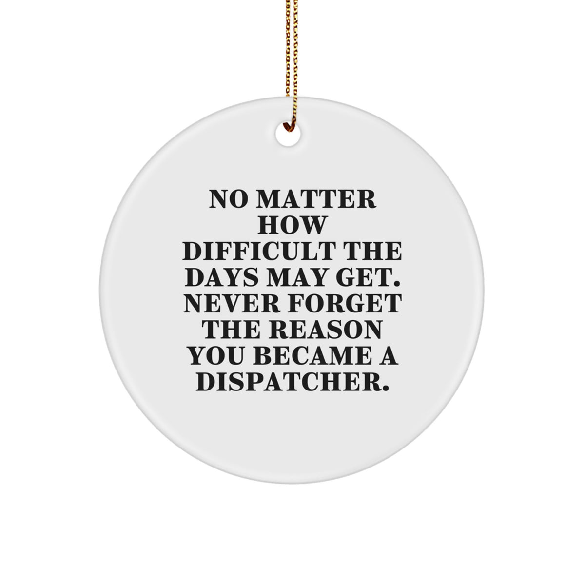 Dispatcher Gifts for Christmas: Inspirational Circle Ornament, 'No Matter How Difficult The Days May Get. Never Forget The Reason You Became A Dispatcher.' - Gifts from Friends, Coworkers, or Family - Image 1