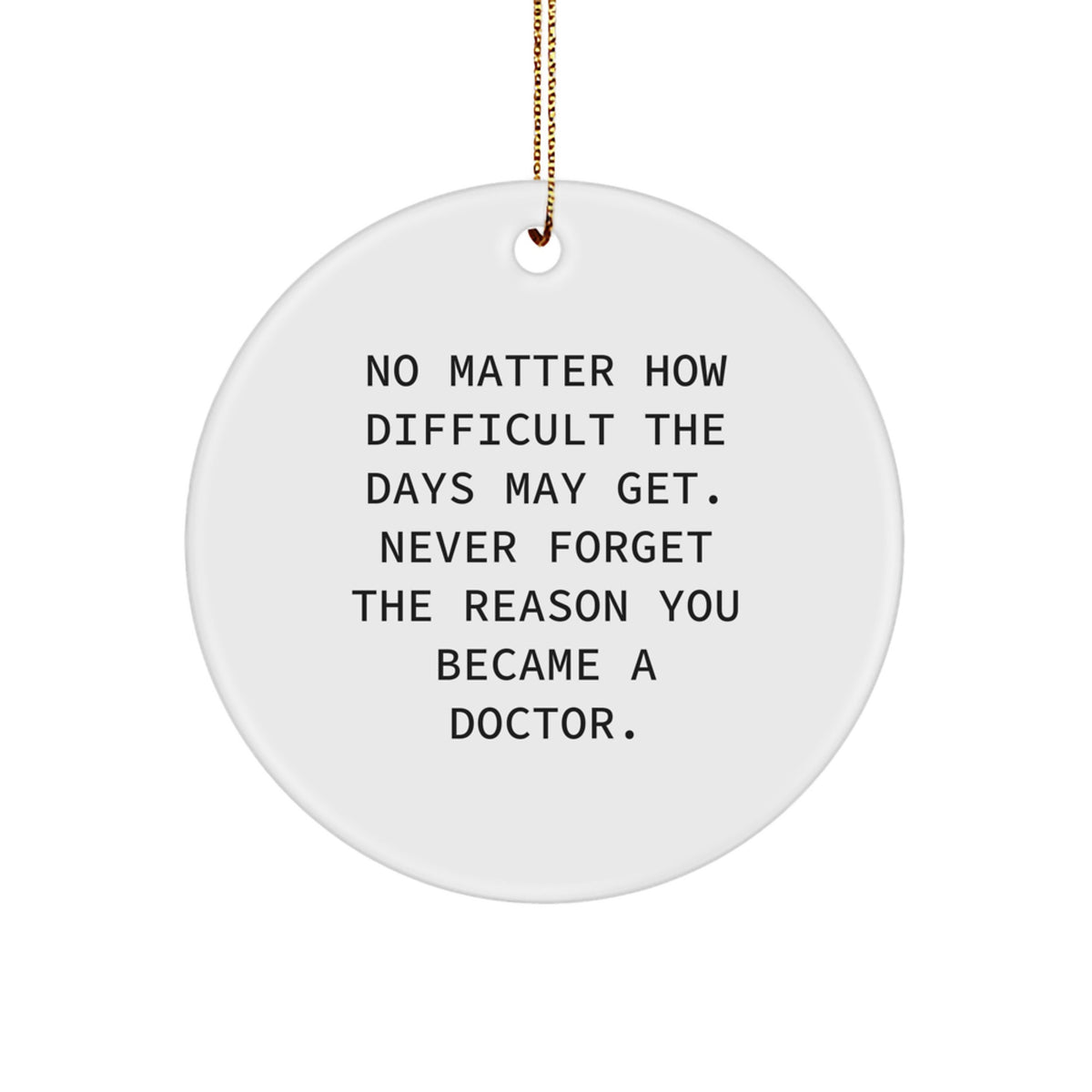 Inspiring Doctor Gifts from Friends, Family, Coworkers - No Matter How Difficult The Days May Get. Never Forget The Reason You Became A Doctor. Circle Ornament - Image 1