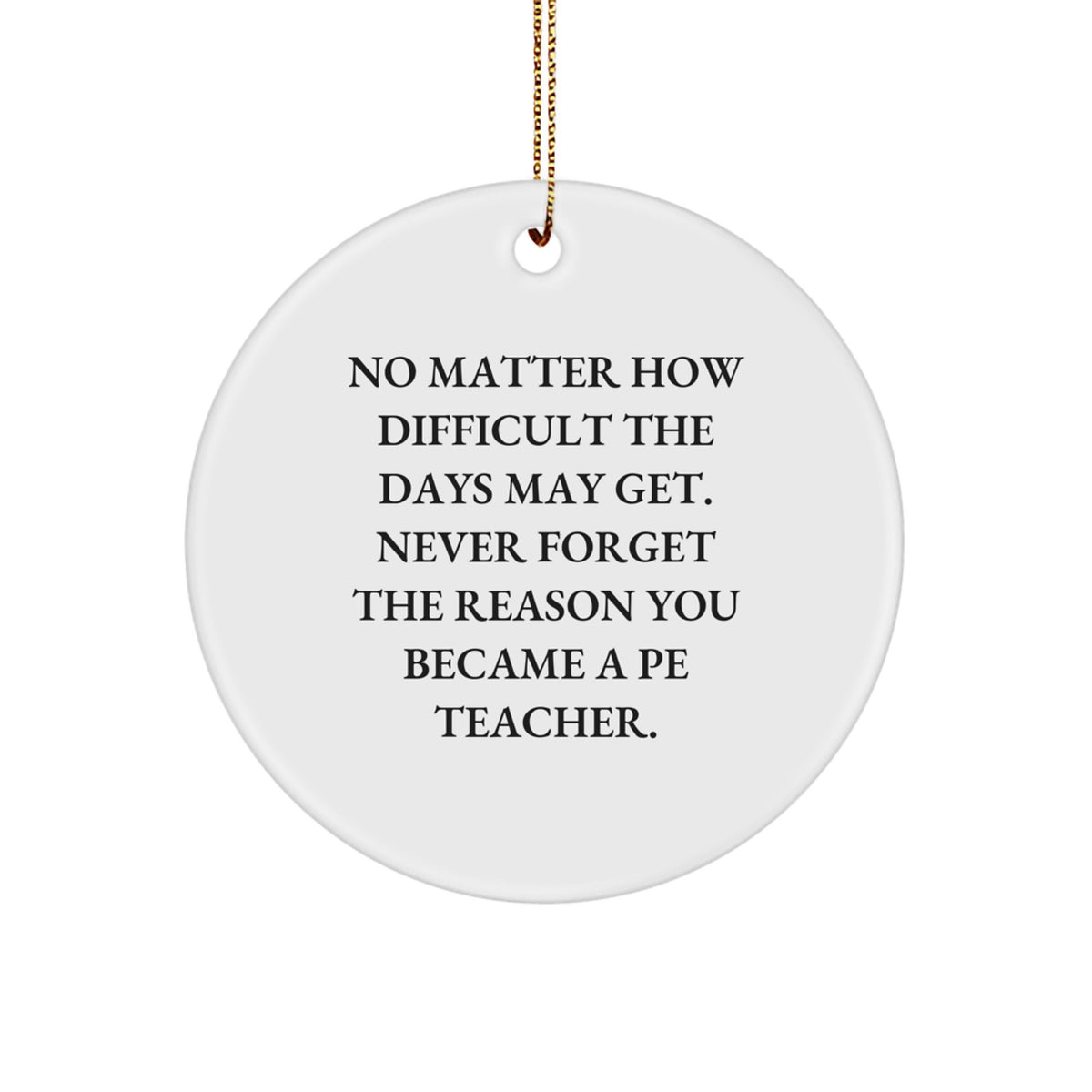 Funny PE Teacher Gifts, Inspirational Circle Ornament, Christmas Unique Present, 'No Matter How Difficult The Days May Get.', Gifts from Friends to PE Teacher, for Men, Women, Family - Image 1