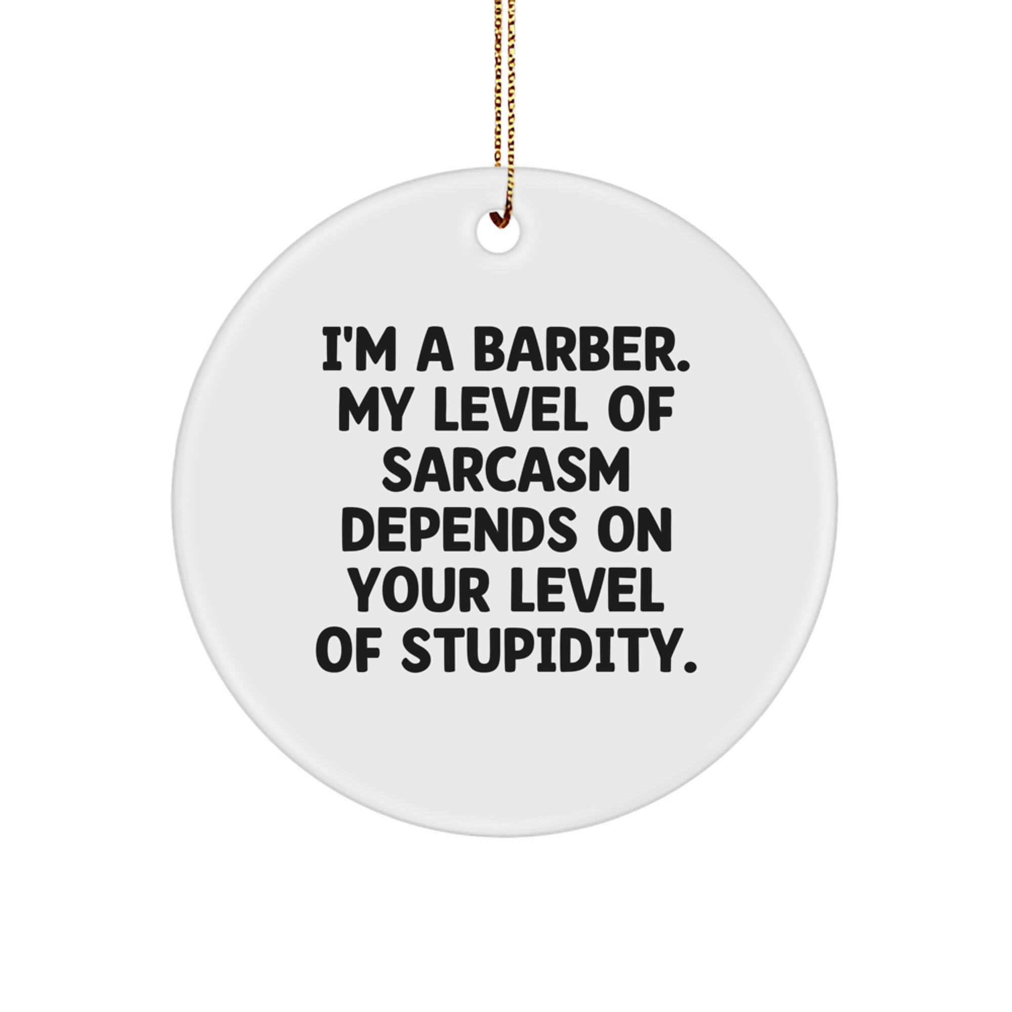 Funny Barber Gifts from Friends for Christmas - Circle Ornament with 'I'm A Barber. My Level Of Sarcasm Depends On Your Level Of Stupidity.' Quote - Image 1