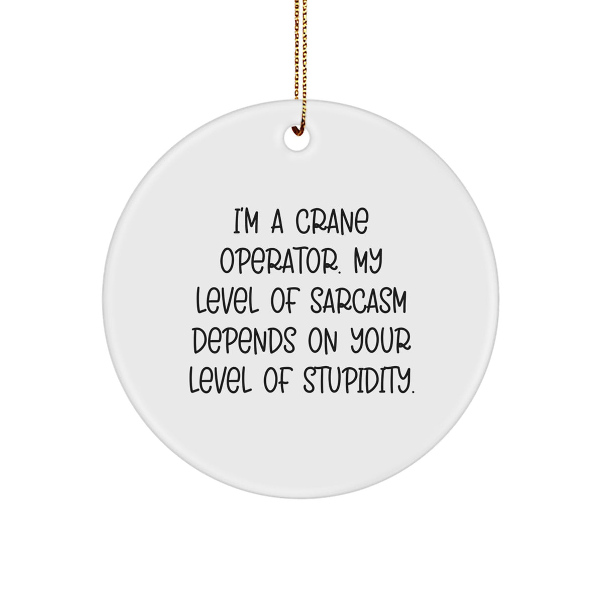 Funny Crane Operator Gifts from Friends for Men - I'm A Crane Operator. My Level Of Sarcasm Depends On Your Level Of Stupidity. Circle Ornament for Christmas - Image 1