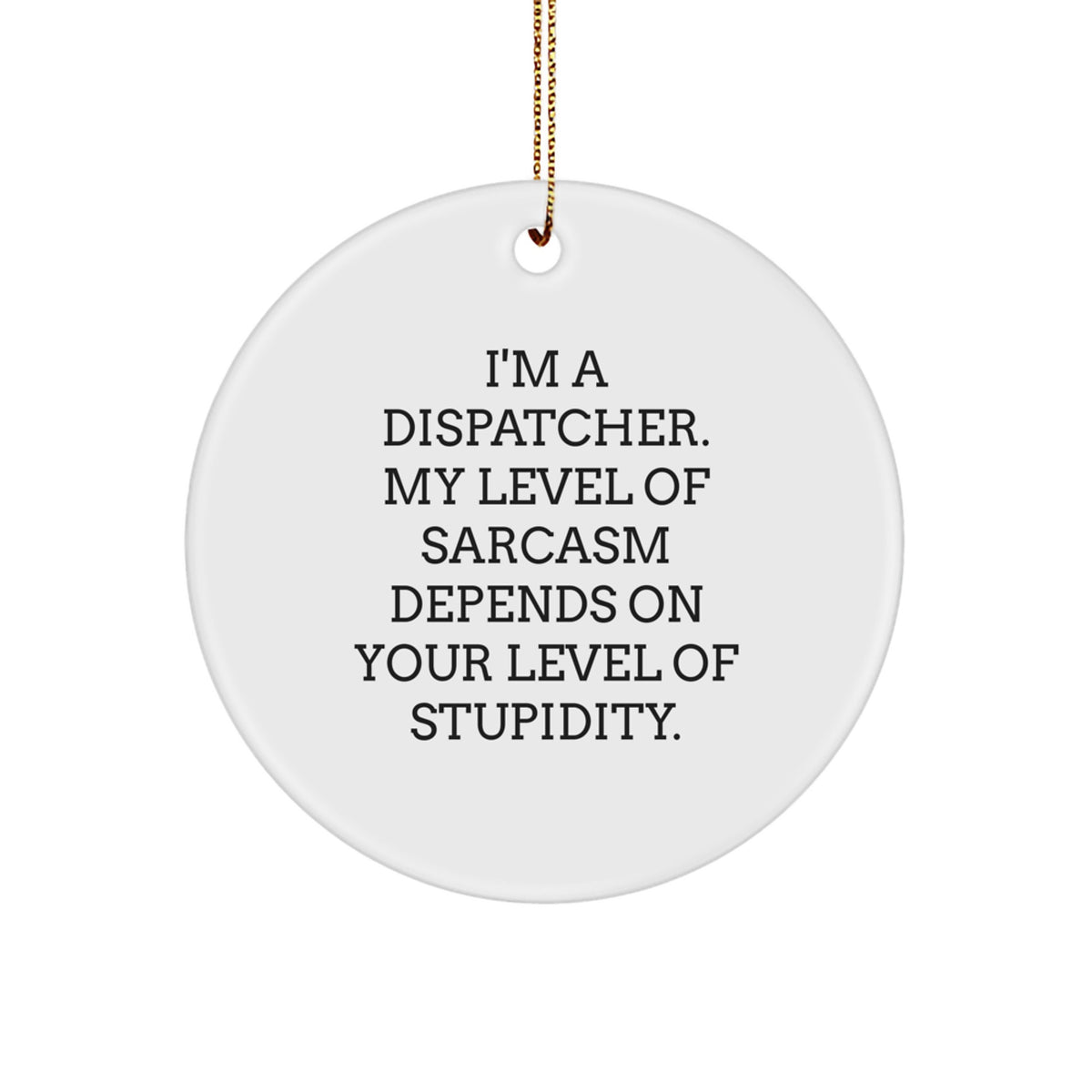 Funny Dispatcher Gifts from Friends - I'm A Dispatcher. My Level Of Sarcasm Depends On Your Level Of Stupidity. - Circle Ornament for Christmas - Image 1