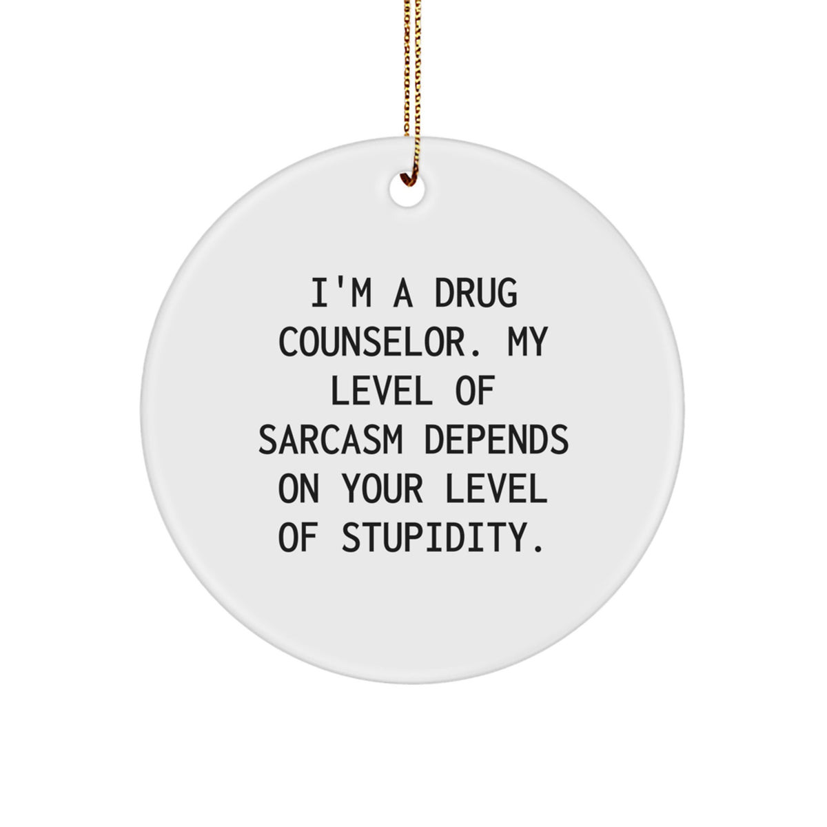 Funny Sarcasm Drug Counselor Gifts from Friends for Christmas - Circle Ornament, Quote: 'I'm A Drug Counselor. My Level Of Sarcasm Depends On Your Level Of Stupidity.' - Image 1