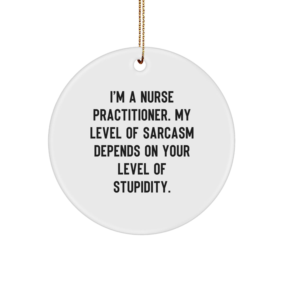 Funny Nurse Practitioner Gifts for Christmas - 'I'm A Nurse Practitioner. My Level Of Sarcasm Depends On Your Level Of Stupidity.' Circle Ornament Gifts from Men to Coworkers - Image 1