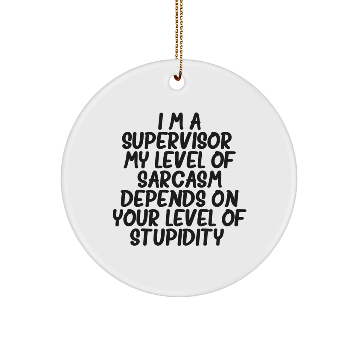 Funny Supervisor Gifts - I'm A Supervisor. My Level Of Sarcasm Depends On Your Level Of Stupidity. Circle Ornament, Gifts from Men, Gifts for Supervisor, Christmas Unique Gifts - Image 1