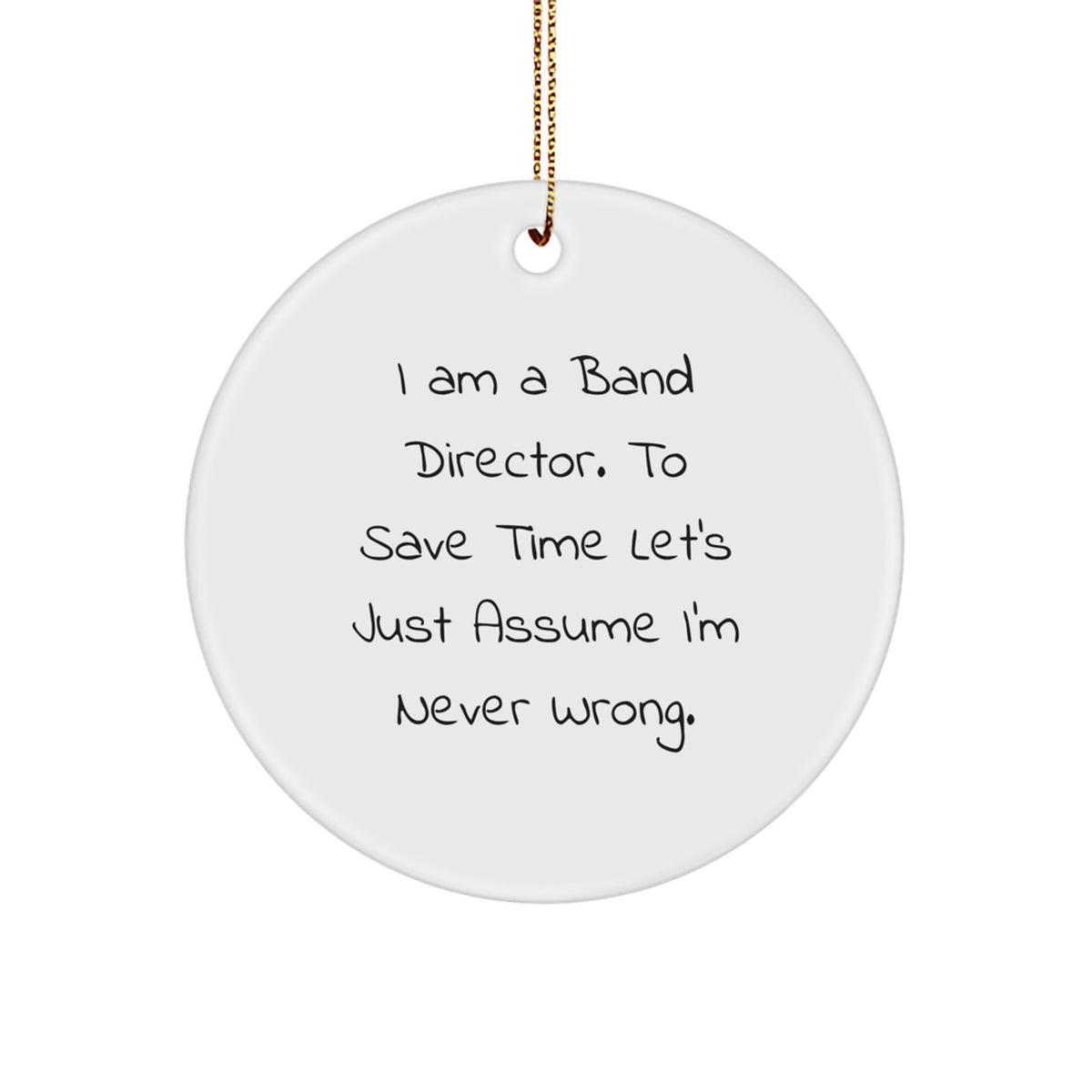 Funny Band Director Gifts - 'I Am A Band Director. To Save Time Let's Just Assume I'm Never Right.' Circle Ornament for Christmas, Gifts from Men to Band Director - Image 1