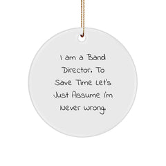 Funny Band Director Gifts - 'I Am A Band Director. To Save Time Let's Just Assume I'm Never Right.' Circle Ornament for Christmas, Gifts from Men to Band Director - Image 1