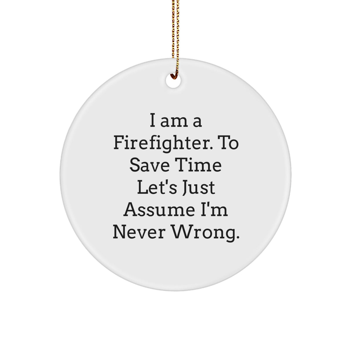 Firefighter Gifts from Men to Firefighter, Funny Circle Ornament for Christmas, 'I Am A Firefighter. To Save Time Let's Just Assume I'm Never Wrong.' - Image 1