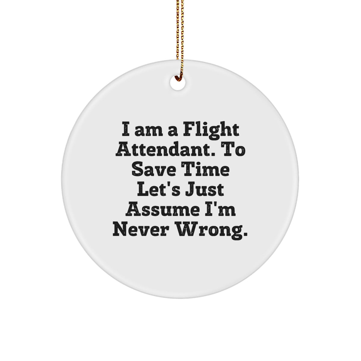 Flight Attendant Gifts from Friends - 'I Am A Flight Attendant. To Save Time Let's Just Assume I'm Never Wrong.' Circle Ornament for Christmas - Image 1