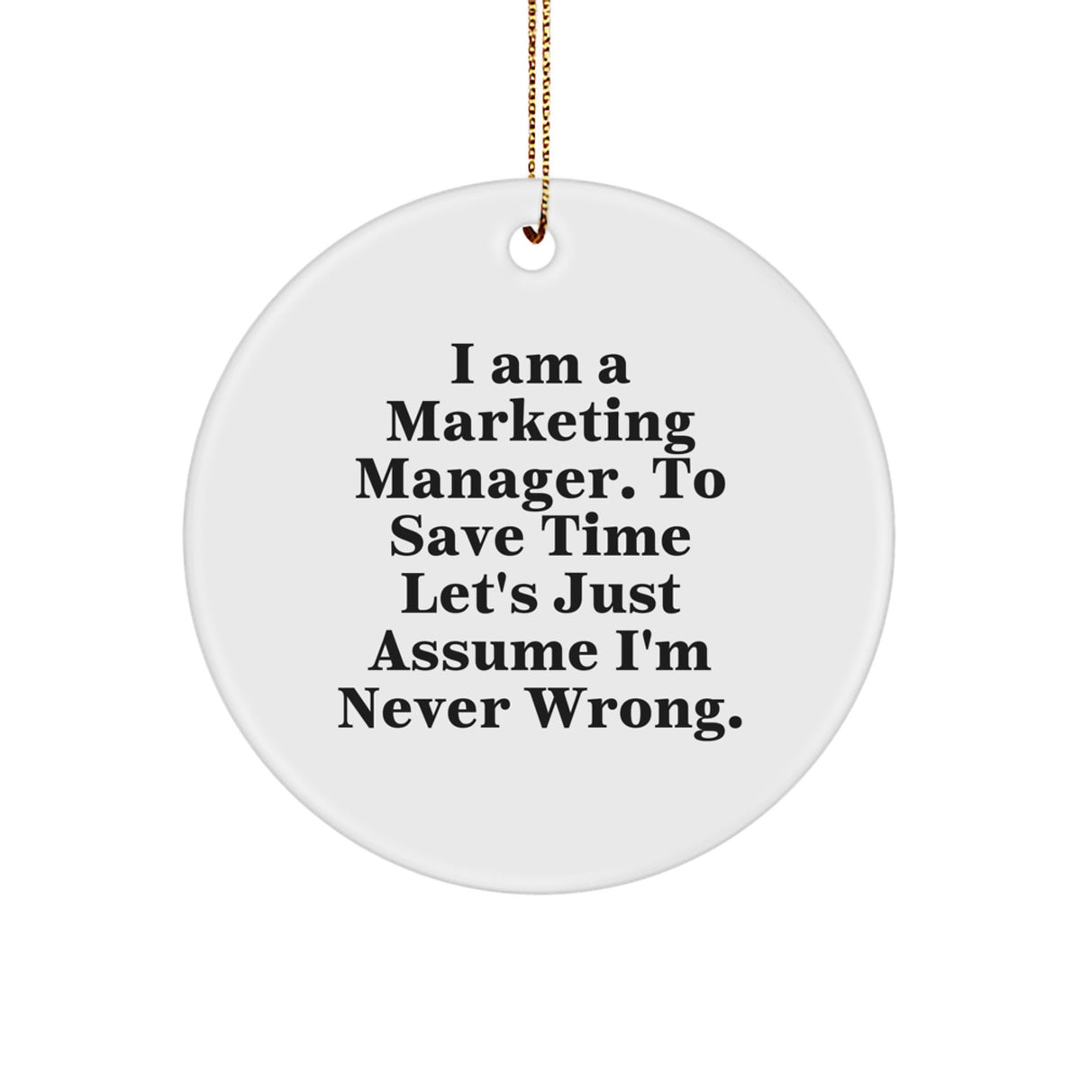 Marketing Manager Gifts - Funny Quote Circle Ornament, 'I Am A Marketing Manager. To Save Time Let's Just Assume I'm Never Wrong.' Christmas Unique Gift for Men, Women, Coworkers - Image 1