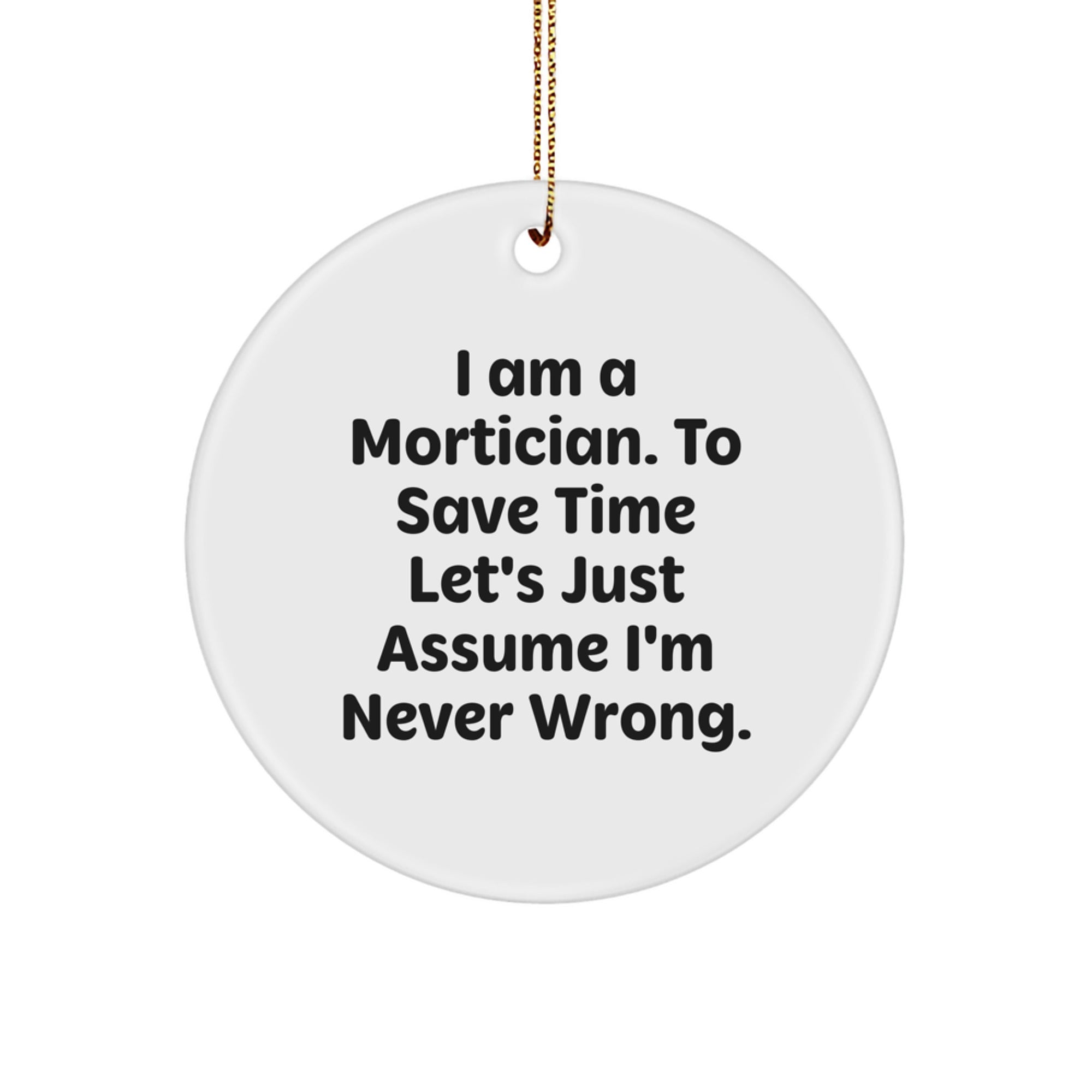 Mortician Gifts from Men to Friends - Circle Ornament with Funny Quote 'I Am A Mortician. To Save Time Let's Just Assume I'm Never Wrong.' - Christmas Unique Gifts - Image 1