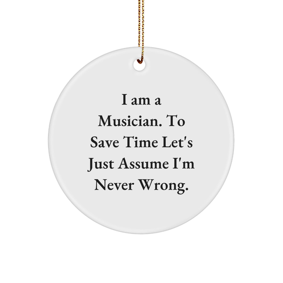 Funny Musician Gifts from Friends: 'I Am A Musician. To Save Time Let's Just Assume I'm Never Wrong.' Christmas Circle Ornament for Musician - Image 1