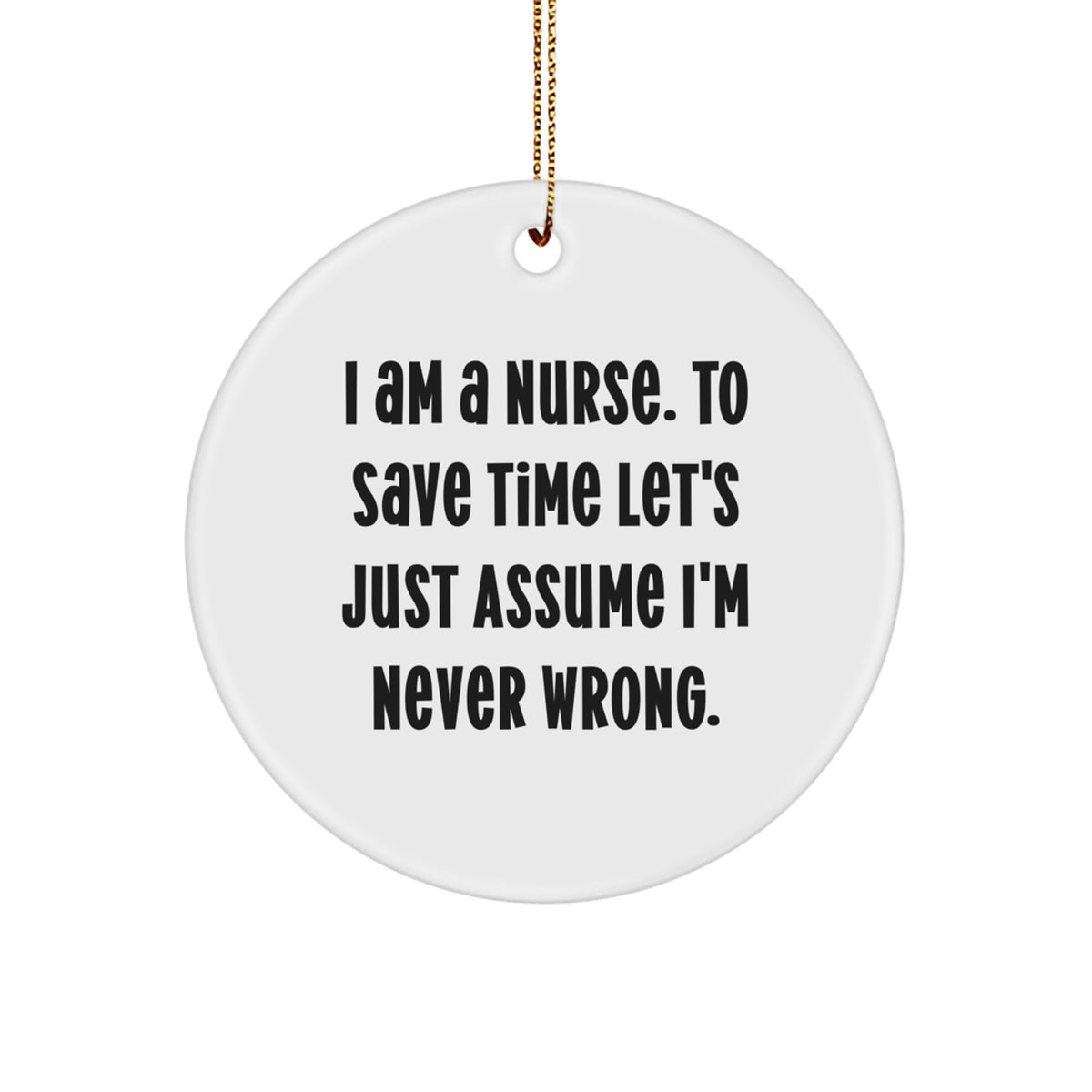 Funny Nurse Gifts for Coworkers, Unique Circle Ornament, 'I Am A Nurse. To Save Time Let's Just Assume I'm Never Wrong.' Christmas Unique Gifts from Family - Image 1
