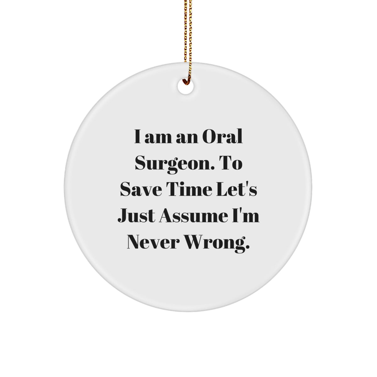Funny Oral Surgeon Gifts from Friends for Oral Surgeon, Unique Circle Ornament for Christmas, I Am An Oral Surgeon. To Save Time Let's Just Assume I'm Never Wrong. Quote, Handmade Circle Ornament - Image 1