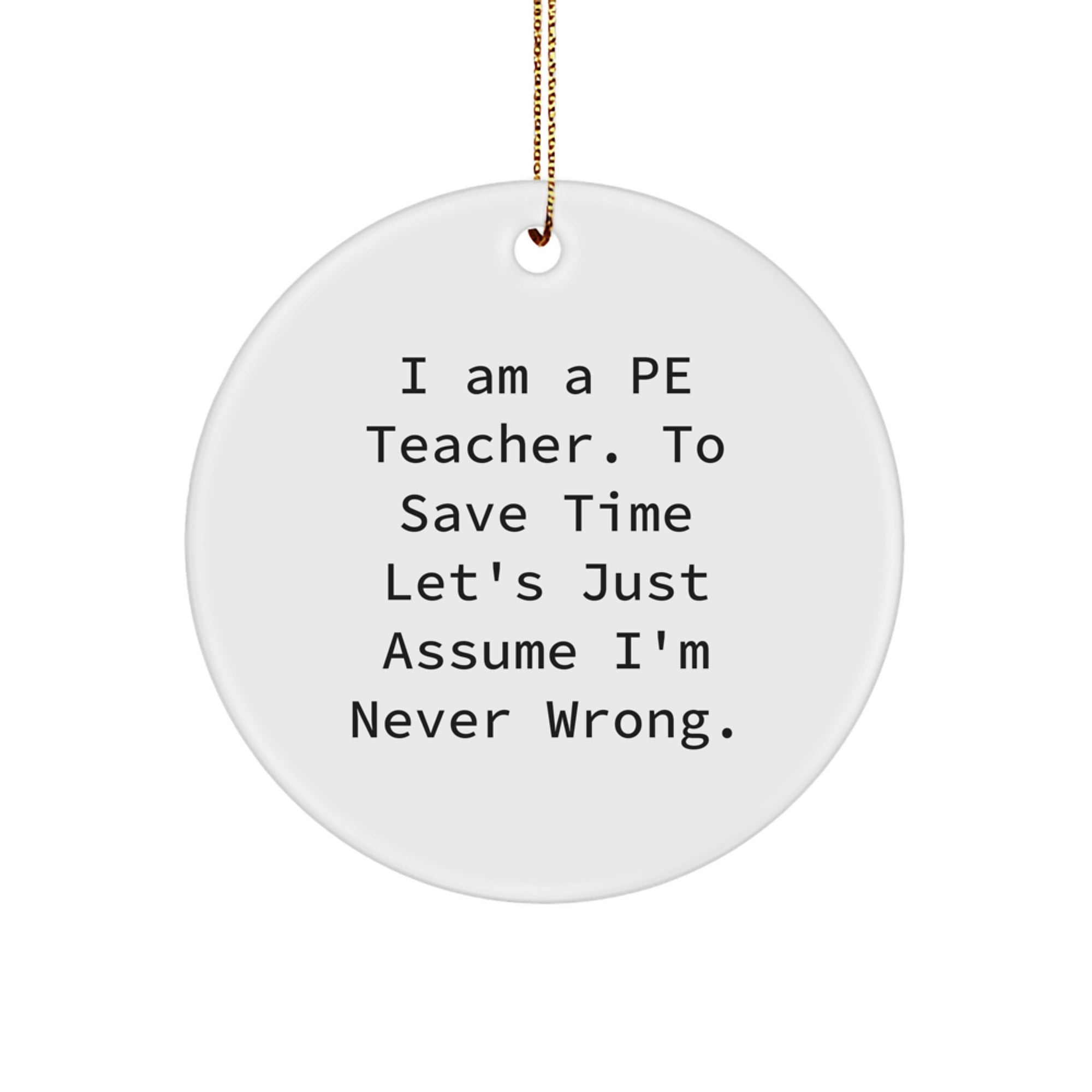 Funny PE Teacher Gifts from Friends - 'I Am A Pe Teacher. To Save Time Let's Just Assume I'm Never Wrong.' Christmas Circle Ornament - Image 1