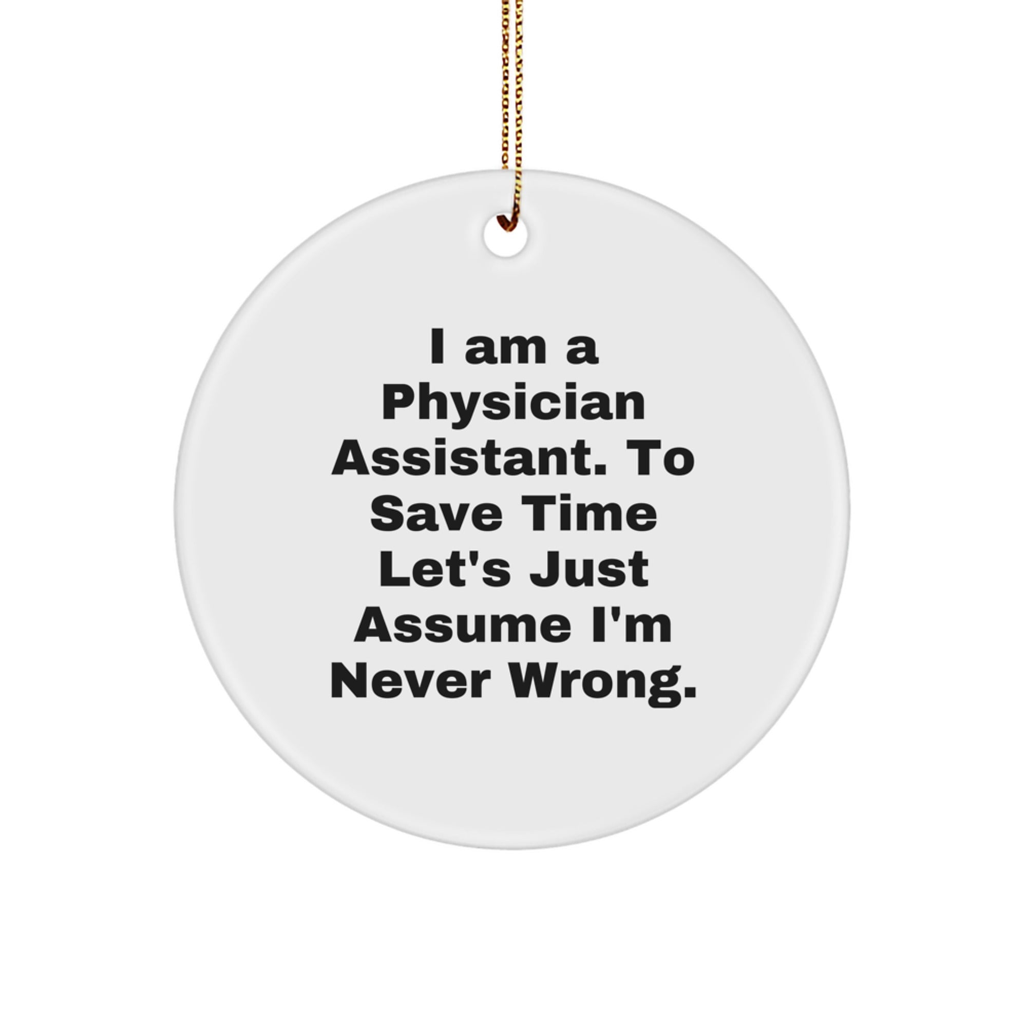 Funny Physician Assistant Gifts from Men to Women, 'I Am A Physician Assistant. To Save Time Let's Just Assume I'm Never Wrong.' Christmas Circle Ornament for Friends, Coworkers, Family - Image 1