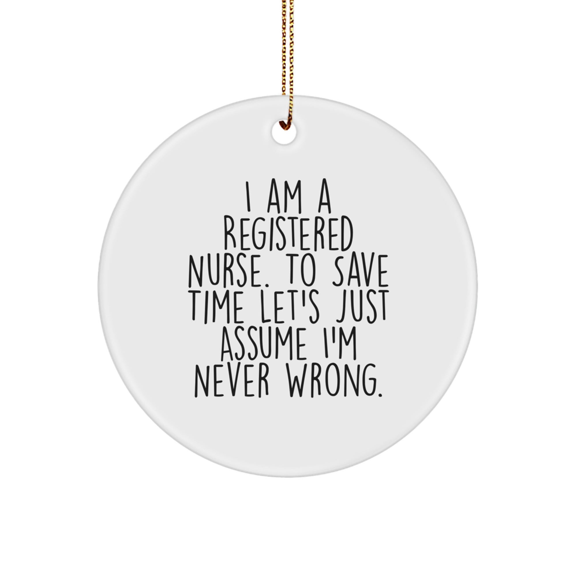 Funny Registered Nurse Gifts from Family for Friends - Circle Ornament with 'I Am A Registered Nurse. To Save Time Let's Just Assume I'm Never Wrong.' - Image 1
