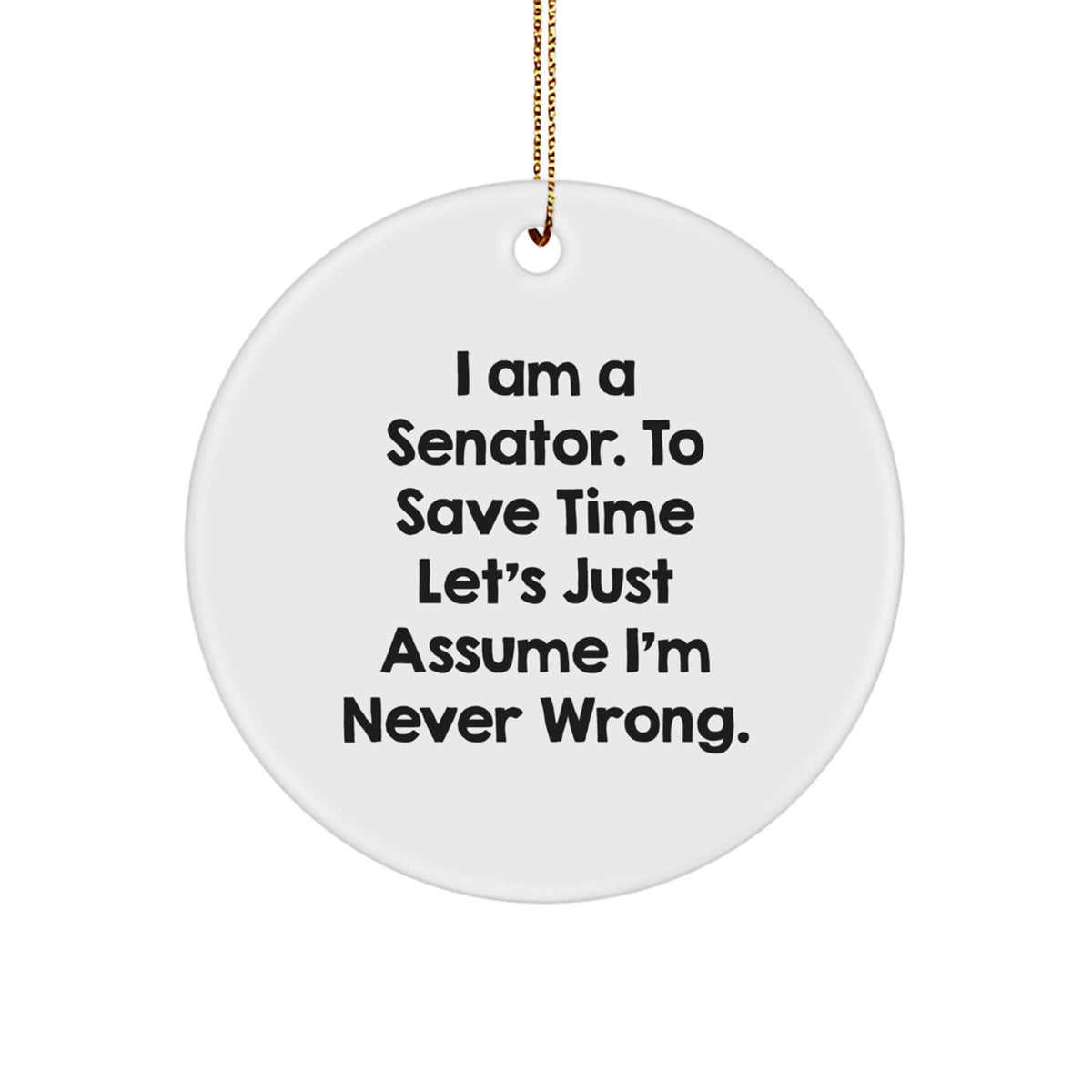 Funny Senator Gifts from Men to Senator, Unique Circle Ornament for Christmas Unique Gifts, 'I Am A Senator. To Save Time Let's Just Assume I'm Never Wrong.' - Image 1