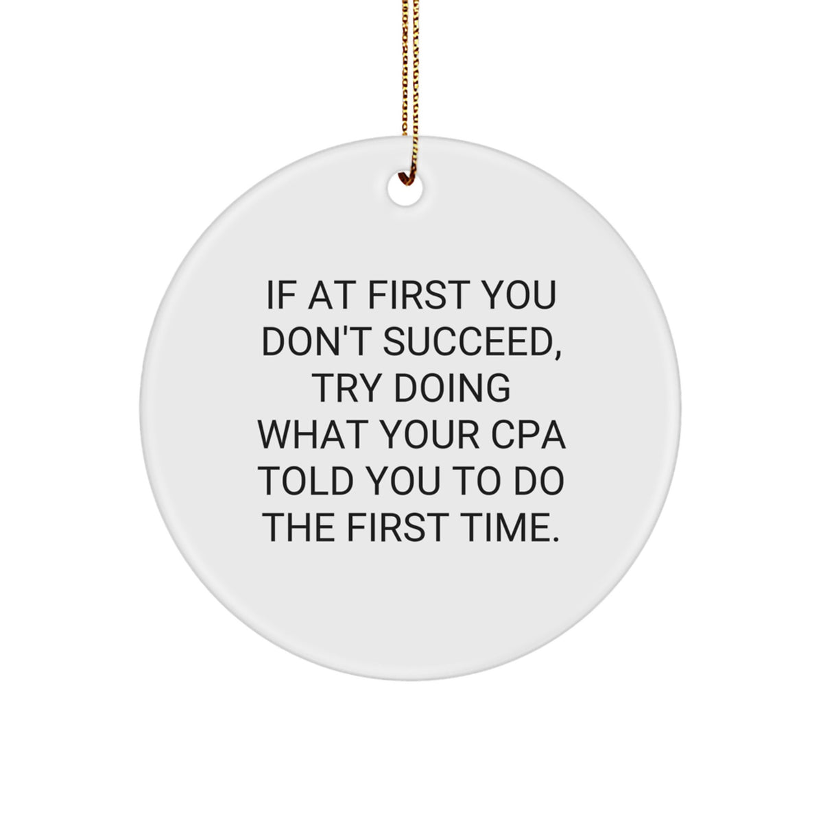 Funny CPA Gifts from Friends and Family - Circle Ornament with Inspirational Quote, 'If At First You Don't Succeed, Try Doing What Your CPA Told You To Do The First Time.' for Christmas - Image 1